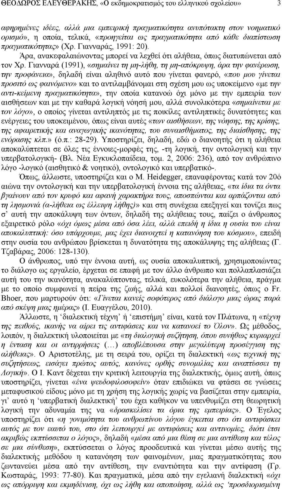 Γιανναρά (1991), «σημαίνει τη μη-λήθη, τη μη-απόκρυψη, άρα την φανέρωση, την προφάνεια», δηλαδή είναι αληθινό αυτό που γίνεται φανερό, «που μου γίνεται προσιτό ως φαινόμενο» και το αντιλαμβάνομαι στη