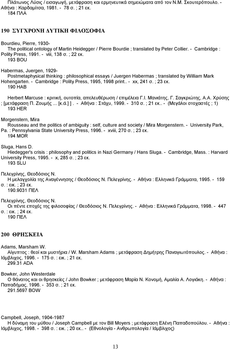 ; 22 εκ. 193 BOU Habermas, Juergen, 1929- Postmetaphysical thinking : philosophical essays / Juergen Habermas ; translated by William Mark Hohengarten. - Cambridge : Polity Press, 1995, 1998 print.