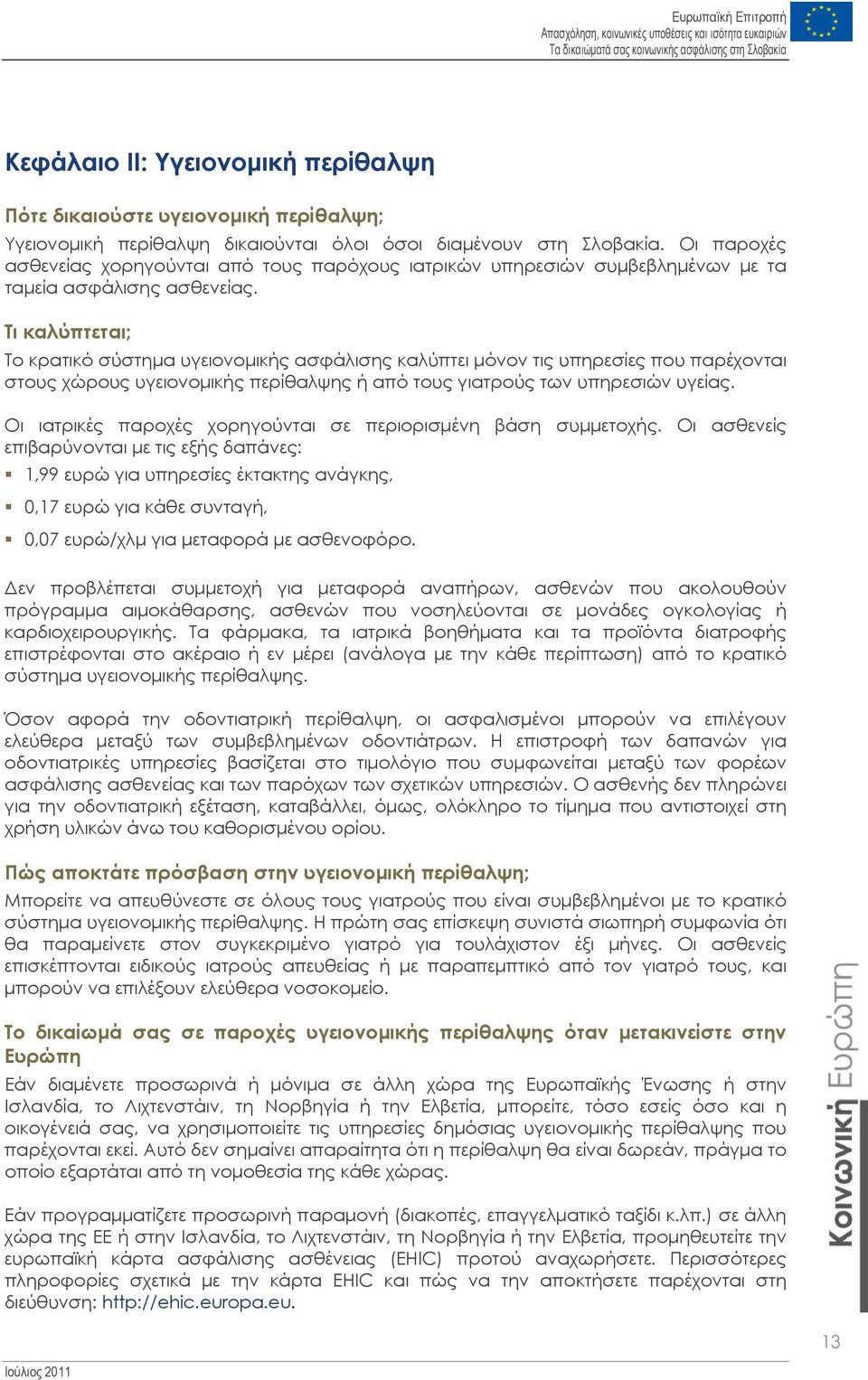 Τι καλύπτεται; Το κρατικό σύστημα υγειονομικής ασφάλισης καλύπτει μόνον τις υπηρεσίες που παρέχονται στους χώρους υγειονομικής περίθαλψης ή από τους γιατρούς των υπηρεσιών υγείας.