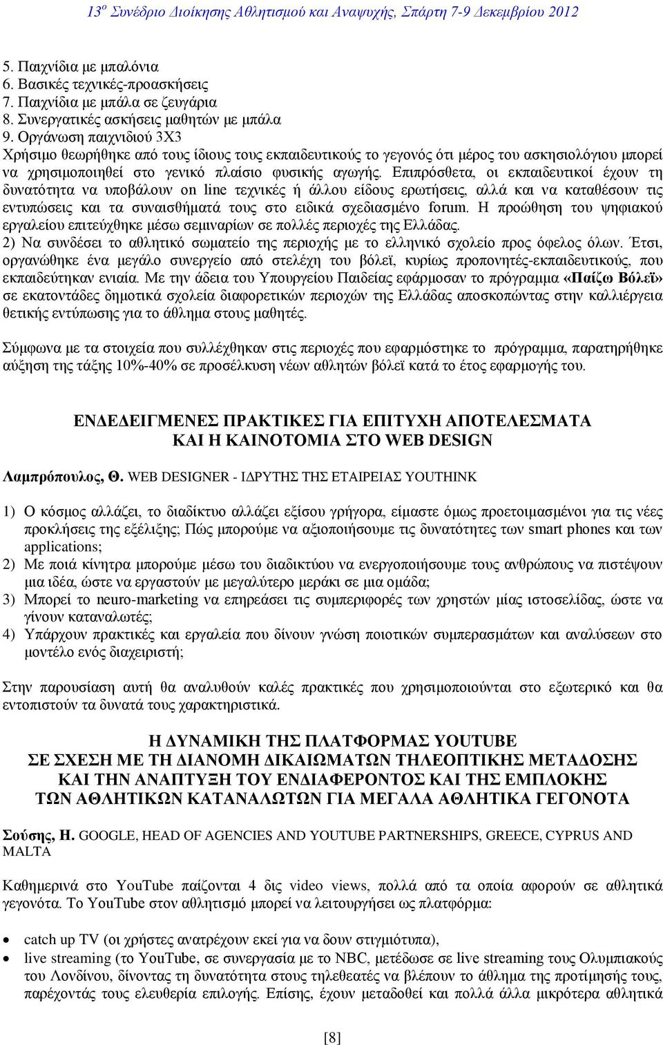 Επιπρόσθετα, οι εκπαιδευτικοί έχουν τη δυνατότητα να υποβάλουν on line τεχνικές ή άλλου είδους ερωτήσεις, αλλά και να καταθέσουν τις εντυπώσεις και τα συναισθήματά τους στο ειδικά σχεδιασμένο forum.