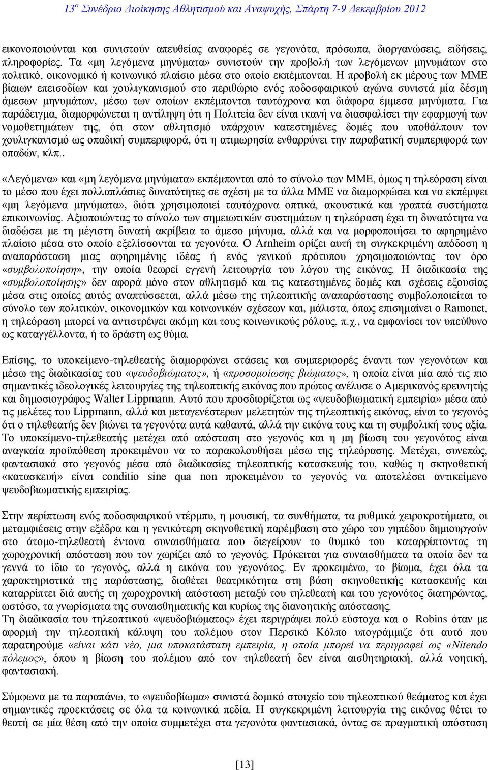 Η προβολή εκ μέρους των ΜΜΕ βίαιων επεισοδίων και χουλιγκανισμού στο περιθώριο ενός ποδοσφαιρικού αγώνα συνιστά μία δέσμη άμεσων μηνυμάτων, μέσω των οποίων εκπέμπονται ταυτόχρονα και διάφορα έμμεσα