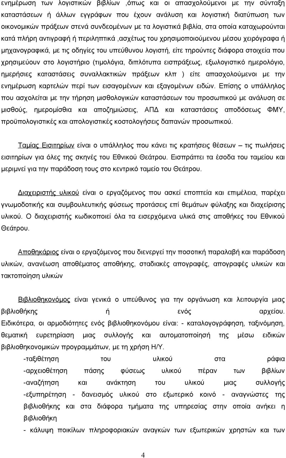 διάφορα στοιχεία που χρησιμεύουν στο λογιστήριο (τιμολόγια, διπλότυπα εισπράξεως, εξωλογιστικό ημερολόγιο, ημερήσιες καταστάσεις συναλλακτικών πράξεων κλπ ) είτε απασχολούμενοι με την ενημέρωση