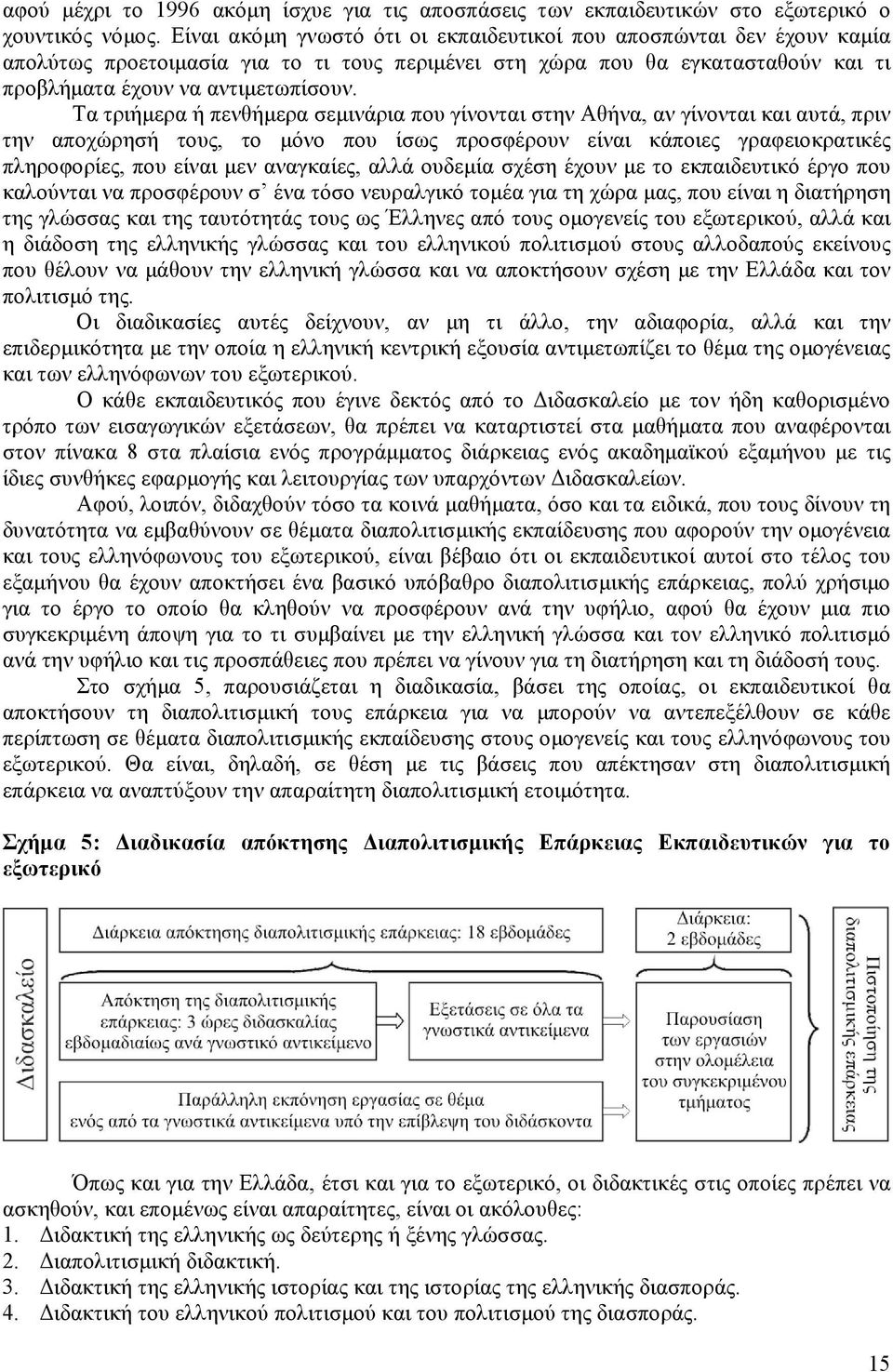 Τα τριήμερα ή πενθήμερα σεμινάρια που γίνονται στην Αθήνα, αν γίνονται και αυτά, πριν την αποχώρησή τους, το μόνο που ίσως προσφέρουν είναι κάποιες γραφειοκρατικές πληροφορίες, που είναι μεν