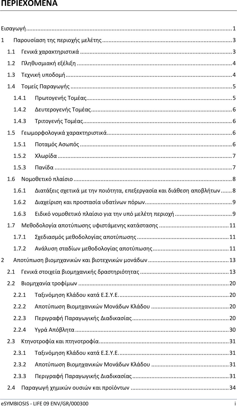 .. 8 1.6.2 Διαχείριση και προστασία υδατίνων πόρων... 9 1.6.3 Ειδικό νομοθετικό πλαίσιο για την υπό μελέτη περιοχή... 9 1.7 Μεθοδολογία αποτύπωσης υφιστάμενης κατάστασης... 11 1.7.1 Σχεδιασμός μεθοδολογίας αποτύπωσης.