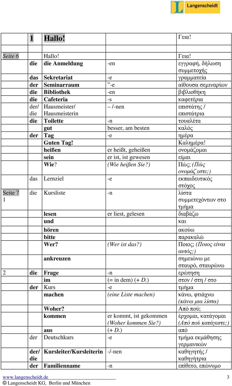 Anmeldung -en εγγραφή, δήλωση συµµετοχής das Sekretariat -e γραµµατεία der Seminarraum -e αίθουσα σεµιναρίων Bibliothek -en βιβλιοθήκη Cafeteria -s καφετέρια Hausmeister/ Hausmeisterin /-nen