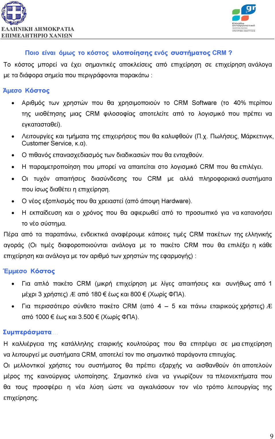 Software (το 40% περίπου της υιοθέτησης µιας CRM φιλοσοφίας αποτελείτε από το λογισµικό που πρέπει να εγκατασταθεί). Λειτουργίες και τµήµατα της επιχειρήσεις που θα καλυφθούν (Π.χ. Πωλήσεις, Μάρκετινγκ, Customer Service, κ.