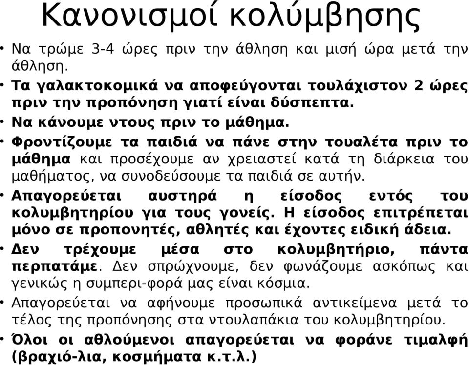 Απαγορεύεται αυστηρά η είσοδος εντός του κολυμβητηρίου για τους γονείς. Η είσοδος επιτρέπεται μόνο σε προπονητές, αθλητές και έχοντες ειδική άδεια. Δεν τρέχουμε μέσα στο κολυμβητήριο, πάντα περπατάμε.