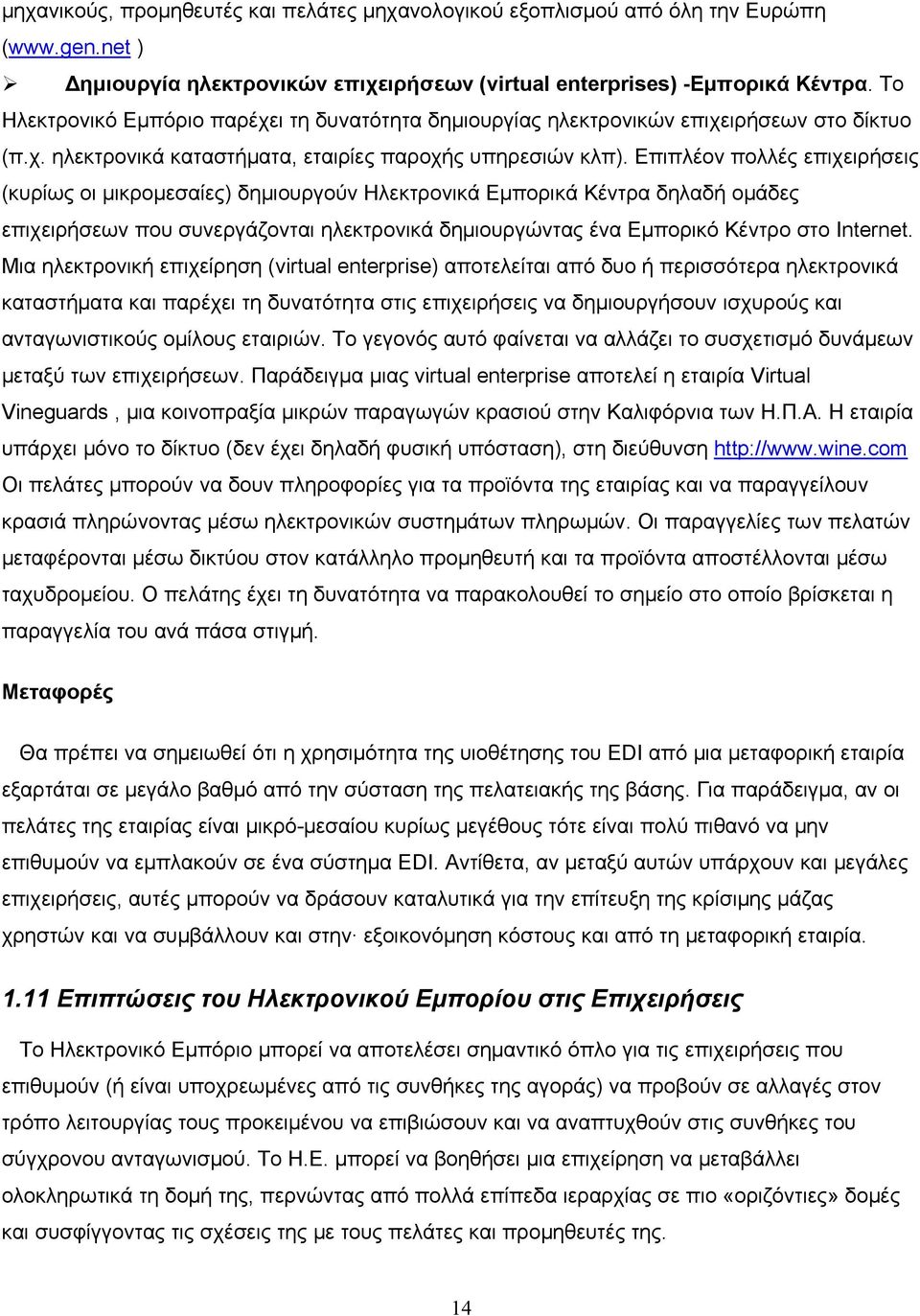 Επιπλέον πολλές επιχειρήσεις (κυρίως οι μικρομεσαίες) δημιουργούν Ηλεκτρονικά Εμπορικά Κέντρα δηλαδή ομάδες επιχειρήσεων που συνεργάζονται ηλεκτρονικά δημιουργώντας ένα Εμπορικό Κέντρο στο Internet.