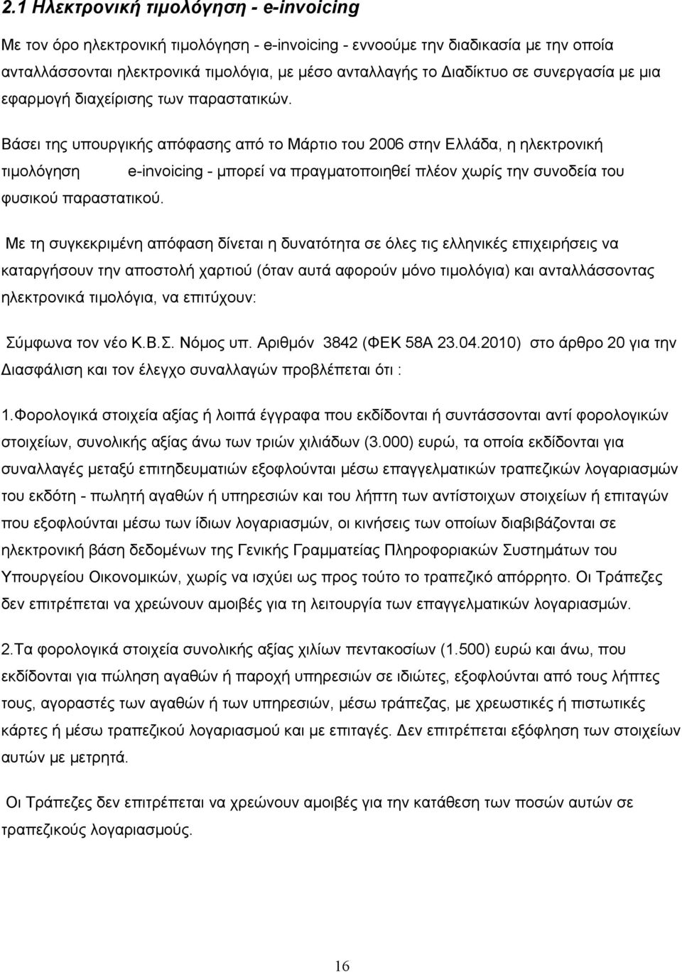 Βάσει της υπουργικής απόφασης από το Μάρτιο του 2006 στην Ελλάδα, η ηλεκτρονική τιμολόγηση e-invoicing - μπορεί να πραγματοποιηθεί πλέον χωρίς την συνοδεία του φυσικού παραστατικού.