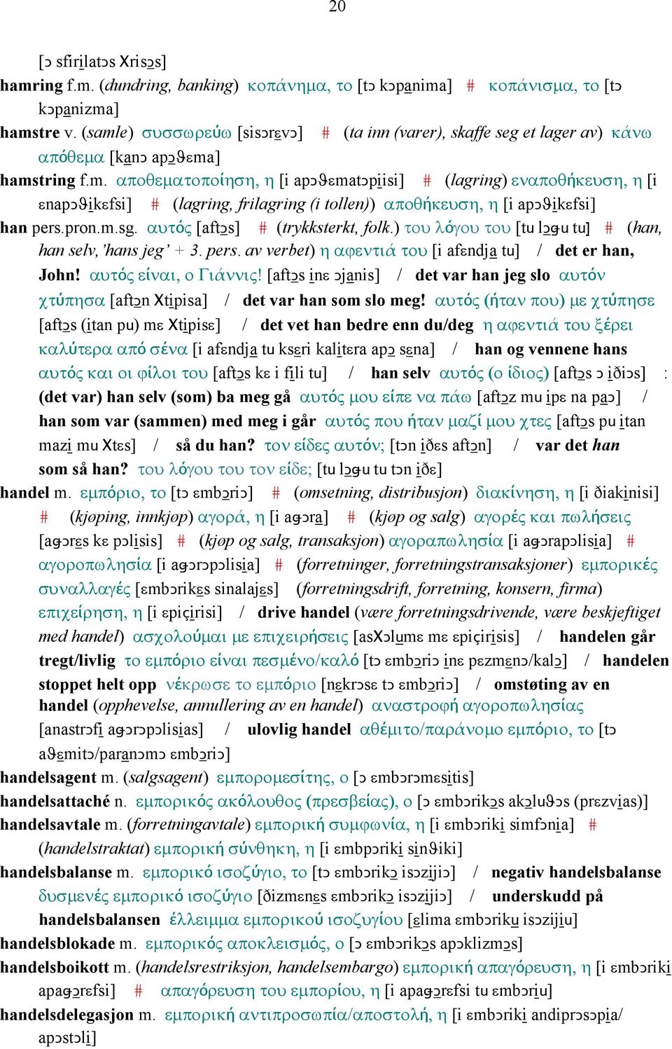 pron.m.sg. αυτός [aftǥs] # (trykksterkt, folk.) του λόγου του [tu lǥǅu tu] # (han, han selv, hans jeg + 3. pers. av verbet) η αϕεντιά του [i afεndja tu] / det er han, John! αυτός είναι, ο Γιάννις!