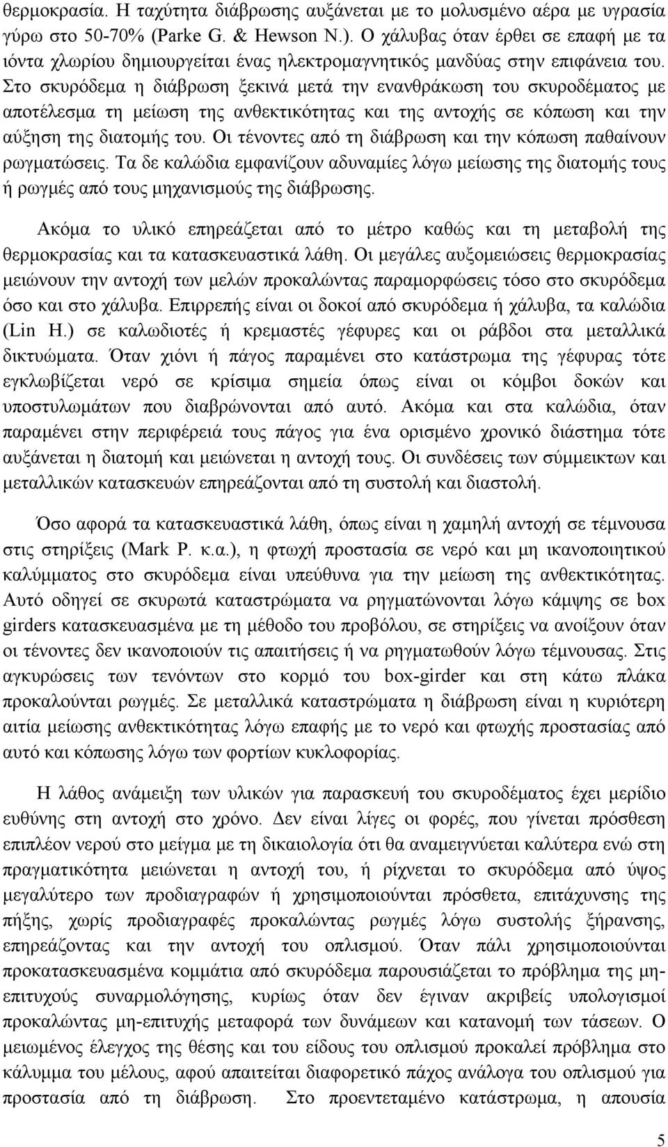 Στο σκυρόδεμα η διάβρωση ξεκινά μετά την ενανθράκωση του σκυροδέματος με αποτέλεσμα τη μείωση της ανθεκτικότητας και της αντοχής σε κόπωση και την αύξηση της διατομής του.