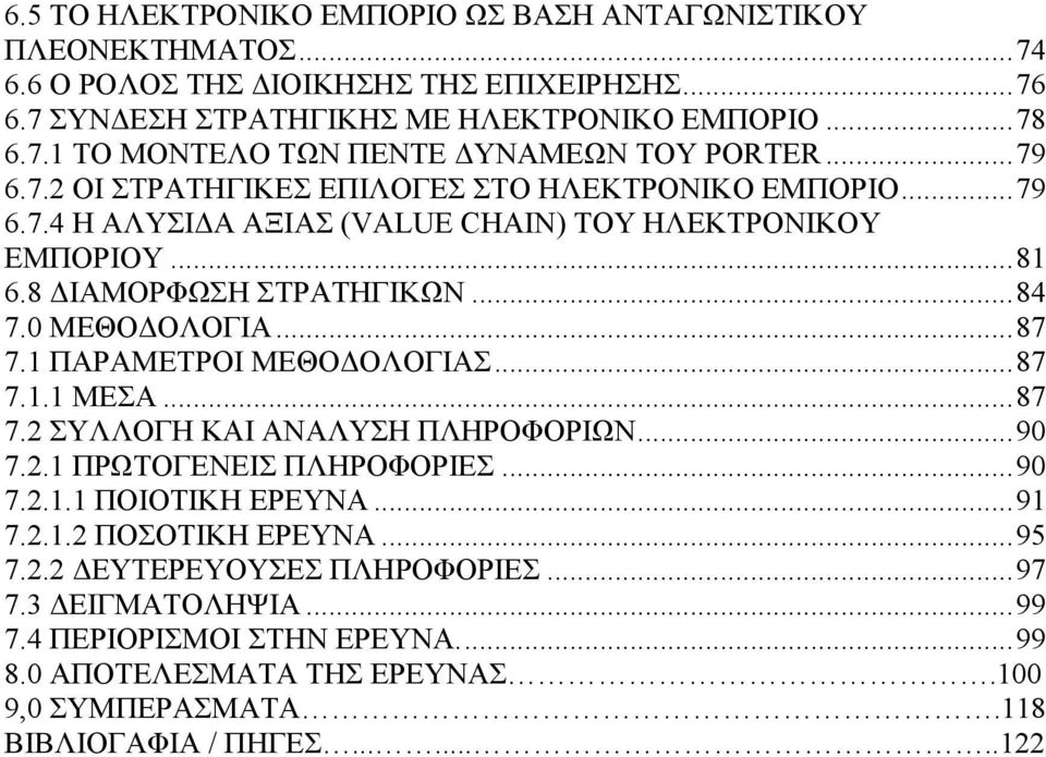 1 ΠΑΡΑΜΕΤΡΟΙ ΜΕΘΟΔΟΛΟΓΙΑΣ... 87 7.1.1 ΜΕΣΑ... 87 7.2 ΣΥΛΛΟΓΗ ΚΑΙ ΑΝΑΛΥΣΗ ΠΛΗΡΟΦΟΡΙΩΝ... 90 7.2.1 ΠΡΩΤΟΓΕΝΕΙΣ ΠΛΗΡΟΦΟΡΙΕΣ... 90 7.2.1.1 ΠΟΙΟΤΙΚΗ ΕΡΕΥΝΑ... 91 7.2.1.2 ΠΟΣΟΤΙΚΗ ΕΡΕΥΝΑ... 95 7.2.2 ΔΕΥΤΕΡΕΥΟΥΣΕΣ ΠΛΗΡΟΦΟΡΙΕΣ.