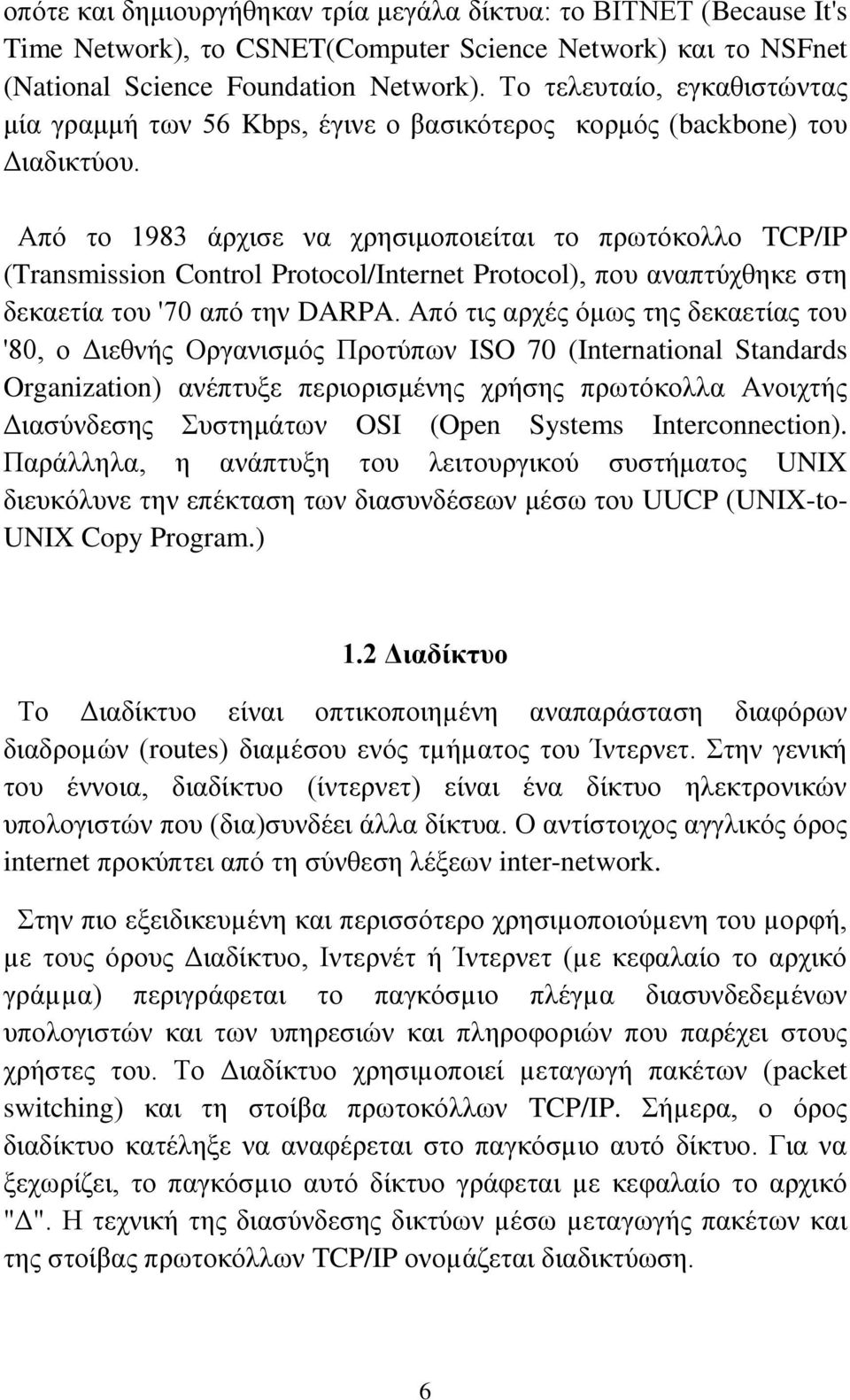 Από το 1983 άρχισε να χρησιμοποιείται το πρωτόκολλο TCP/IP (Transmission Control Protocol/Internet Protocol), που αναπτύχθηκε στη δεκαετία του '70 από την DARPA.