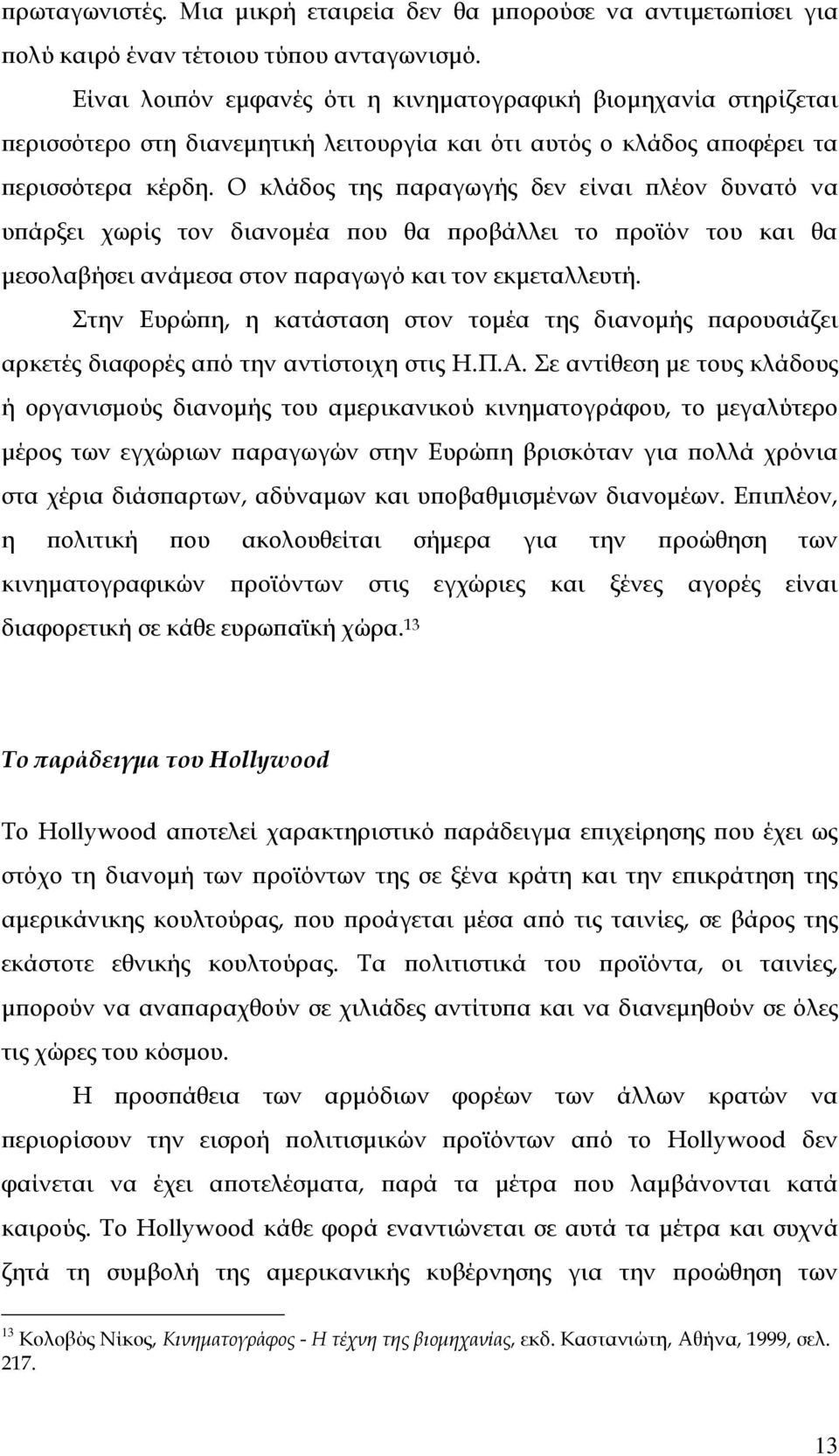 Ο κλάδος της παραγωγής δεν είναι πλέον δυνατό να υπάρξει χωρίς τον διανομέα που θα προβάλλει το προϊόν του και θα μεσολαβήσει ανάμεσα στον παραγωγό και τον εκμεταλλευτή.