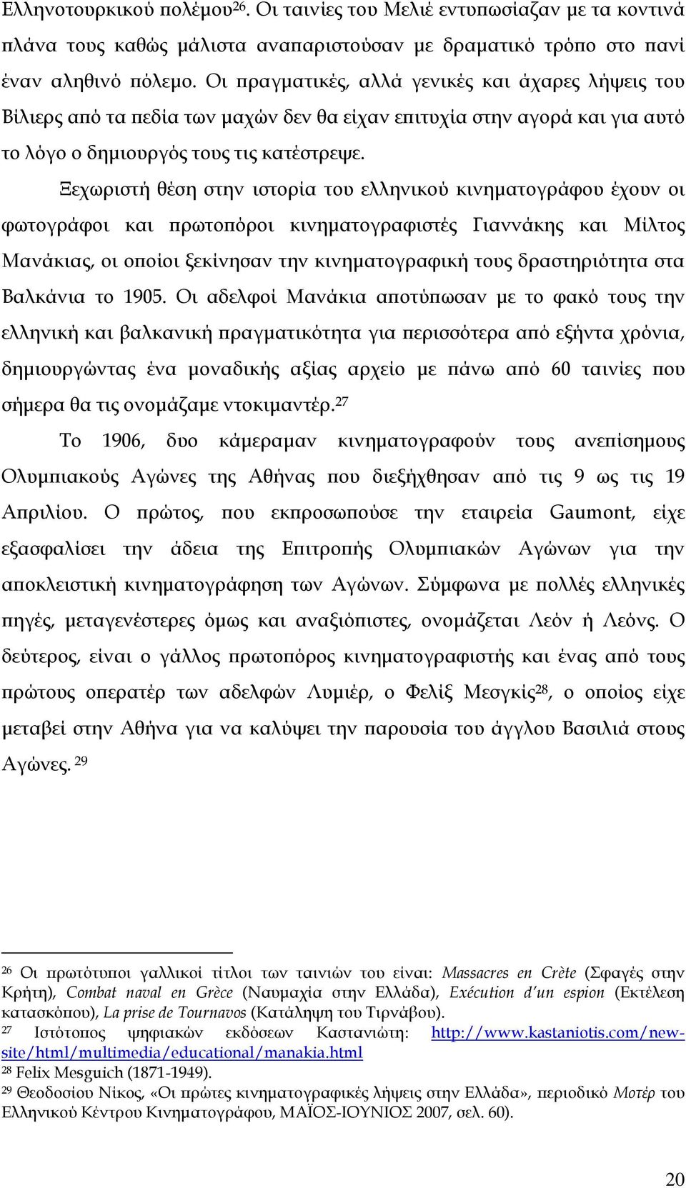 Ξεχωριστή θέση στην ιστορία του ελληνικού κινηματογράφου έχουν οι φωτογράφοι και πρωτοπόροι κινηματογραφιστές Γιαννάκης και Mίλτος Mανάκιας, οι οποίοι ξεκίνησαν την κινηματογραφική τους δραστηριότητα