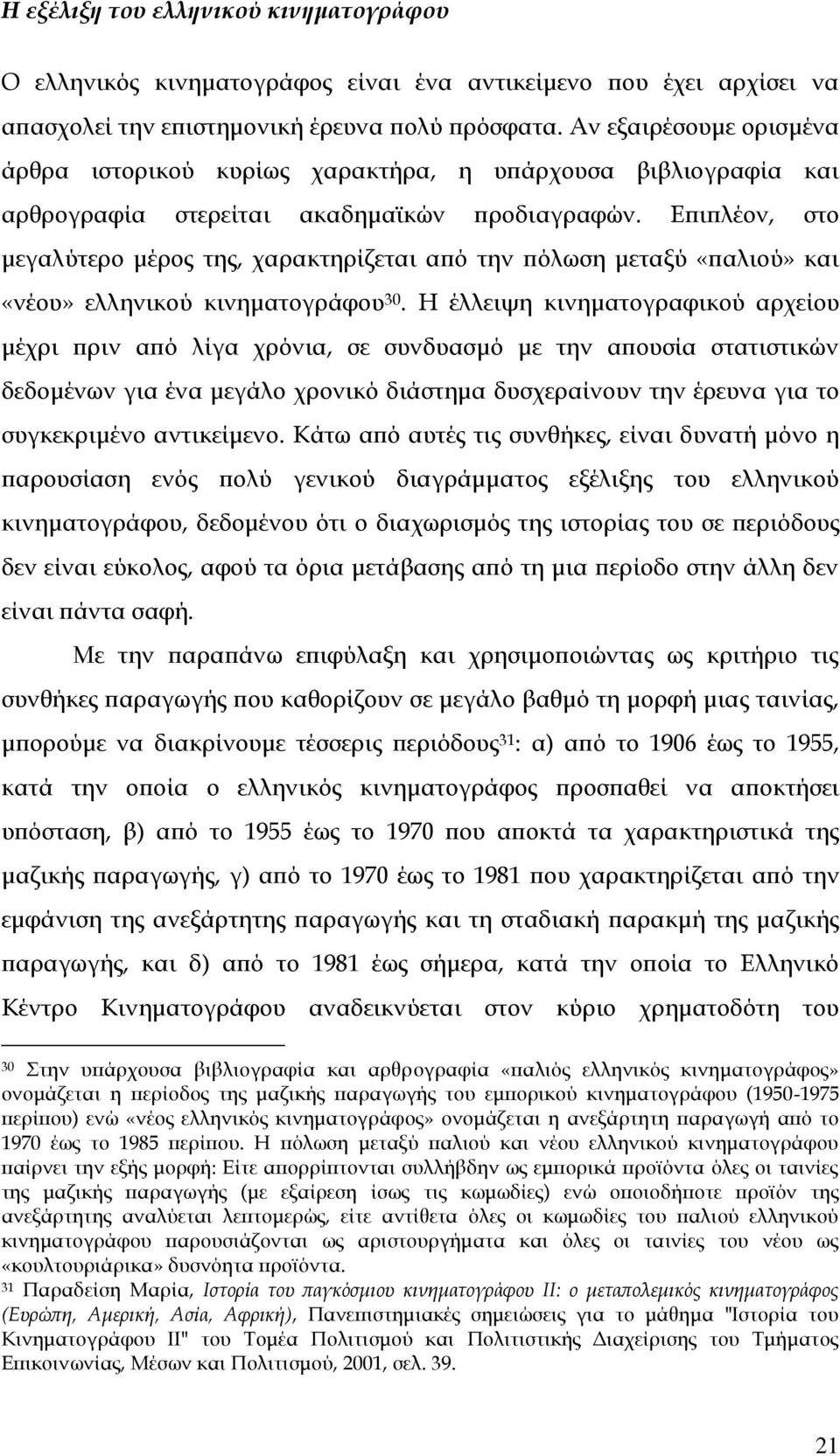 Επιπλέον, στο μεγαλύτερο μέρος της, χαρακτηρίζεται από την πόλωση μεταξύ «παλιού» και «νέου» ελληνικού κινηματογράφου 30.