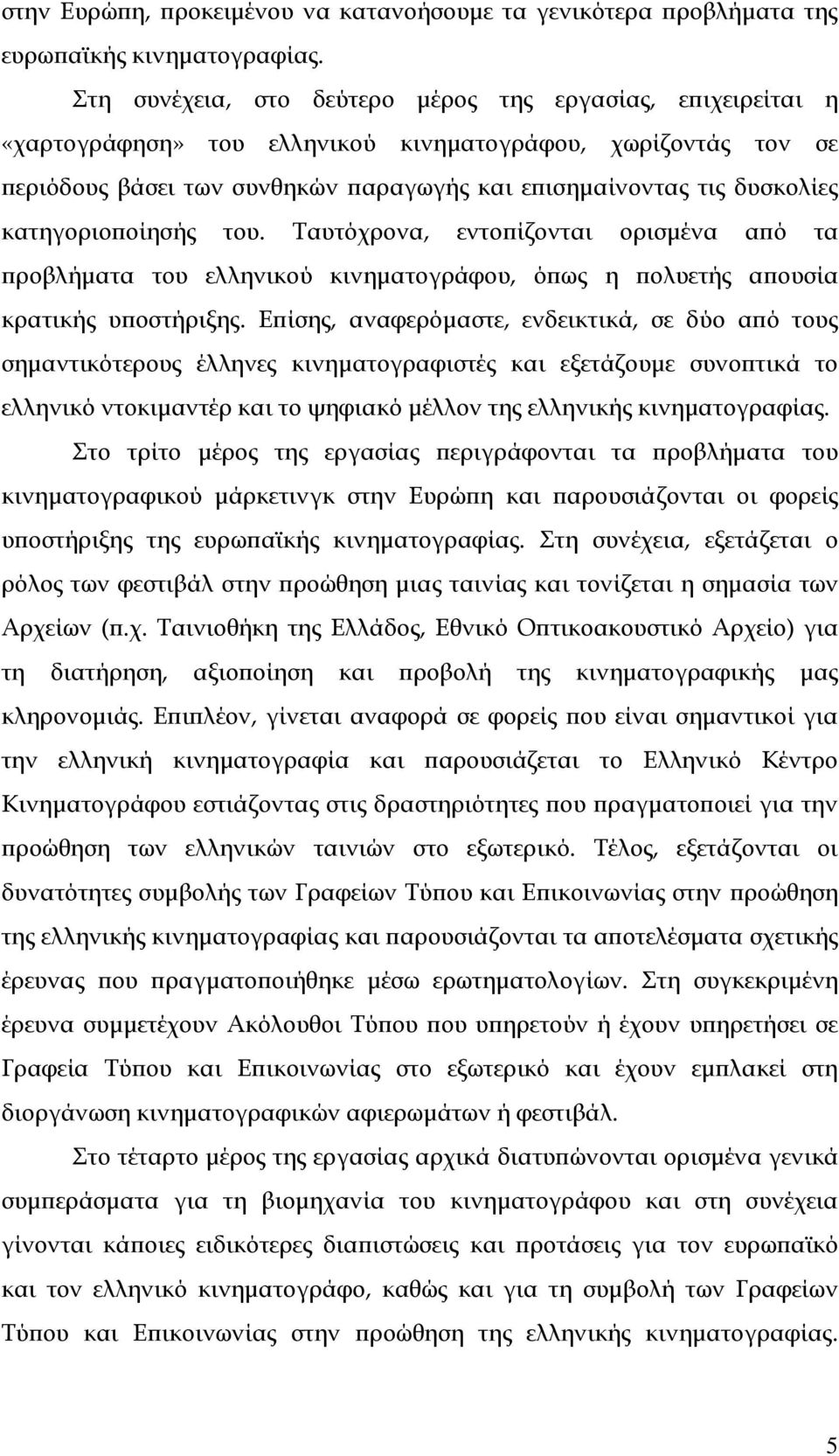 κατηγοριοποίησής του. Σαυτόχρονα, εντοπίζονται ορισμένα από τα προβλήματα του ελληνικού κινηματογράφου, όπως η πολυετής απουσία κρατικής υποστήριξης.