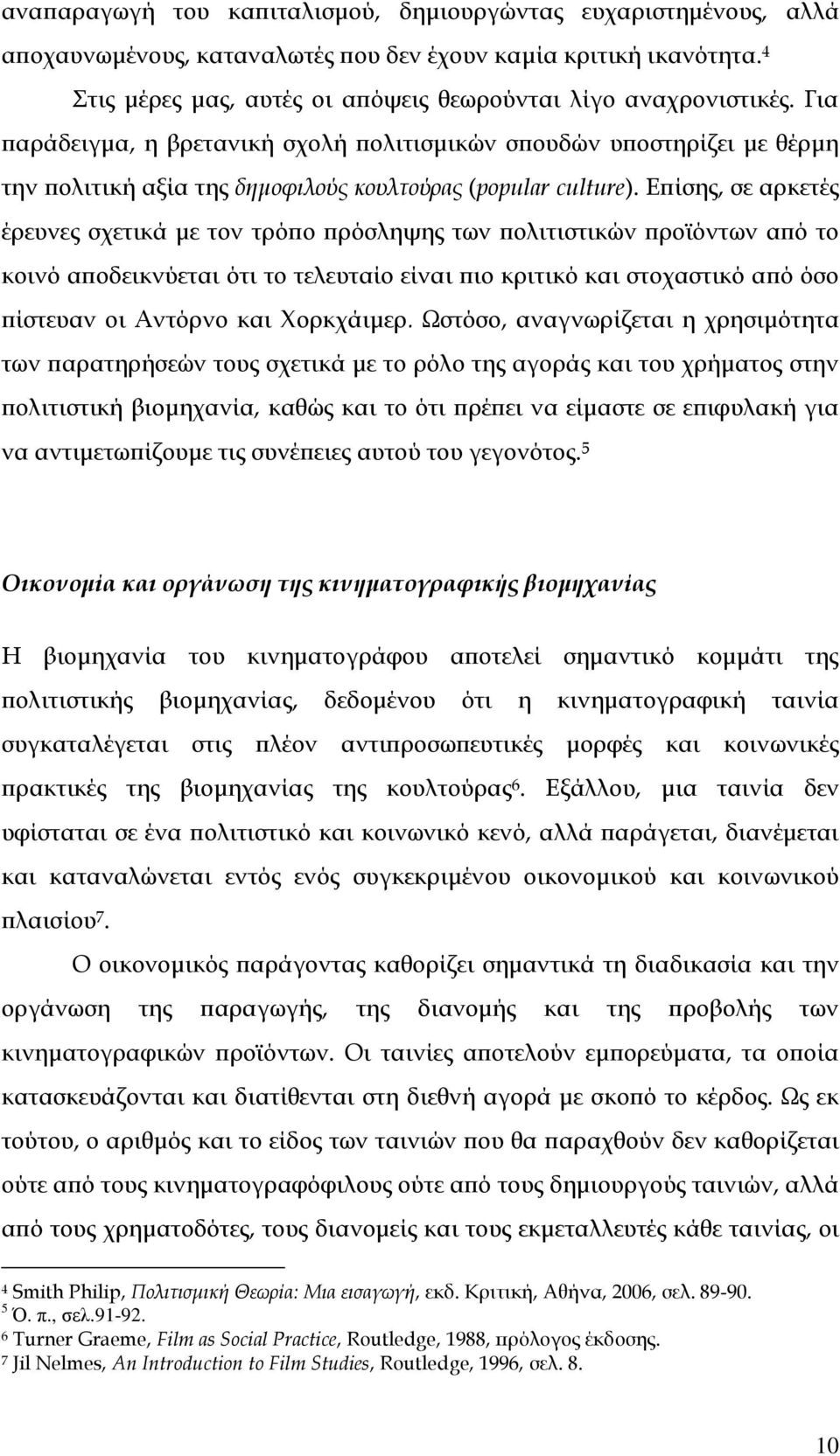 Επίσης, σε αρκετές έρευνες σχετικά με τον τρόπο πρόσληψης των πολιτιστικών προϊόντων από το κοινό αποδεικνύεται ότι το τελευταίο είναι πιο κριτικό και στοχαστικό από όσο πίστευαν οι Αντόρνο και