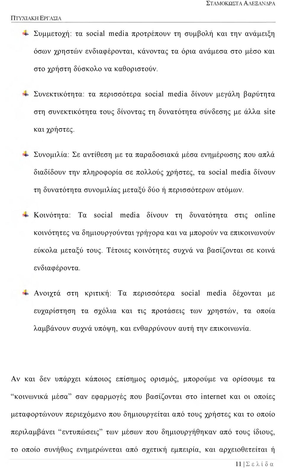 -I- Συνομιλία: Σε αντίθεση με τα παραδοσιακά μέσα ενημέρωσης που απλά διαδίδουν την πληροφορία σε πολλούς χρήστες, τα social media δίνουν τη δυνατότητα συνομιλίας μεταξύ δύο ή περισσότερων ατόμων.