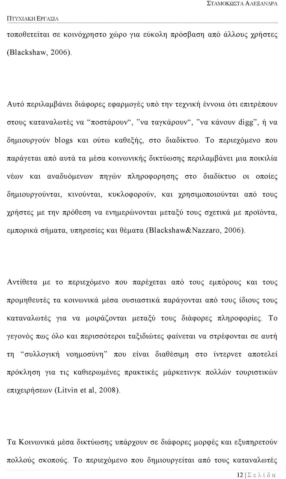 Το περιεχόμενο που παράγεται από αυτά τα μέσα κοινωνικής δικτύωσης περιλαμβάνει μια ποικιλία νέων και αναδυόμενων πηγών πληροφορησης στο διαδίκτυο οι οποίες δημιουργούνται, κινούνται, κυκλοφορούν,