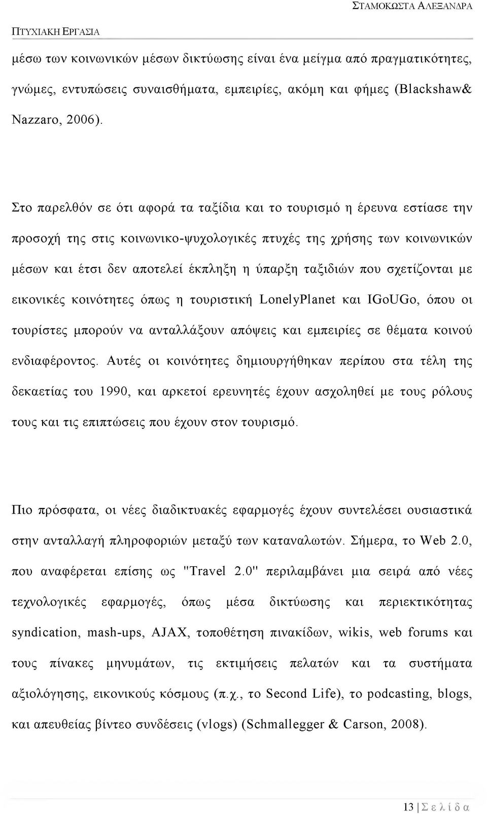 που σχετίζονται με εικονικές κοινότητες όπως η τουριστική Τοηο1γΡ^η^ και Ιθ ο ϋ θ ο, όπου οι τουρίστες μπορούν να ανταλλάξουν απόψεις και εμπειρίες σε θέματα κοινού ενδιαφέροντος.