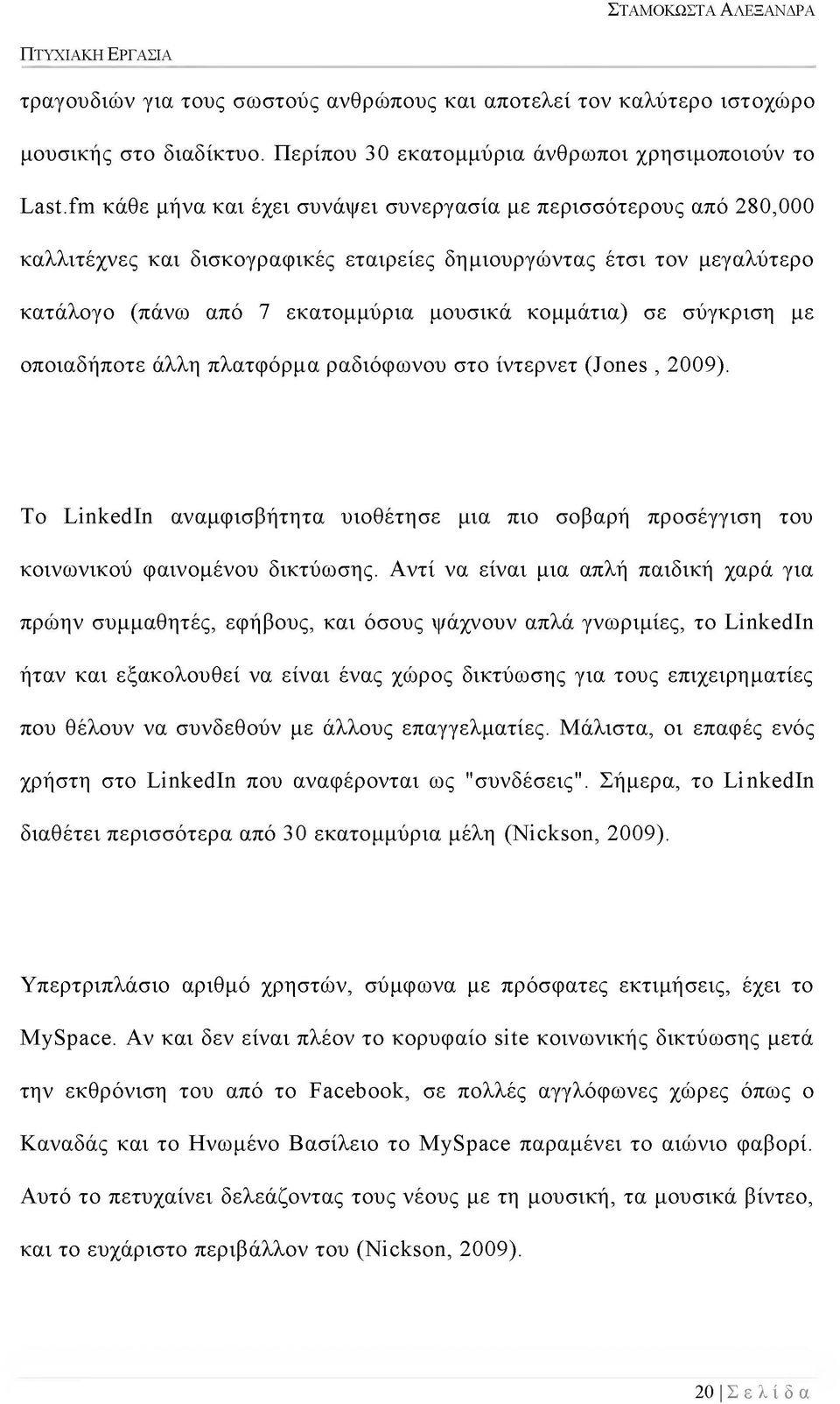 σύγκριση με οποιαδήποτε άλλη πλατφόρμα ραδιόφωνου στο ίντερνετ (Jones, 2009). Το LinkedIn αναμφισβήτητα υιοθέτησε μια πιο σοβαρή προσέγγιση του κοινωνικού φαινομένου δικτύωσης.