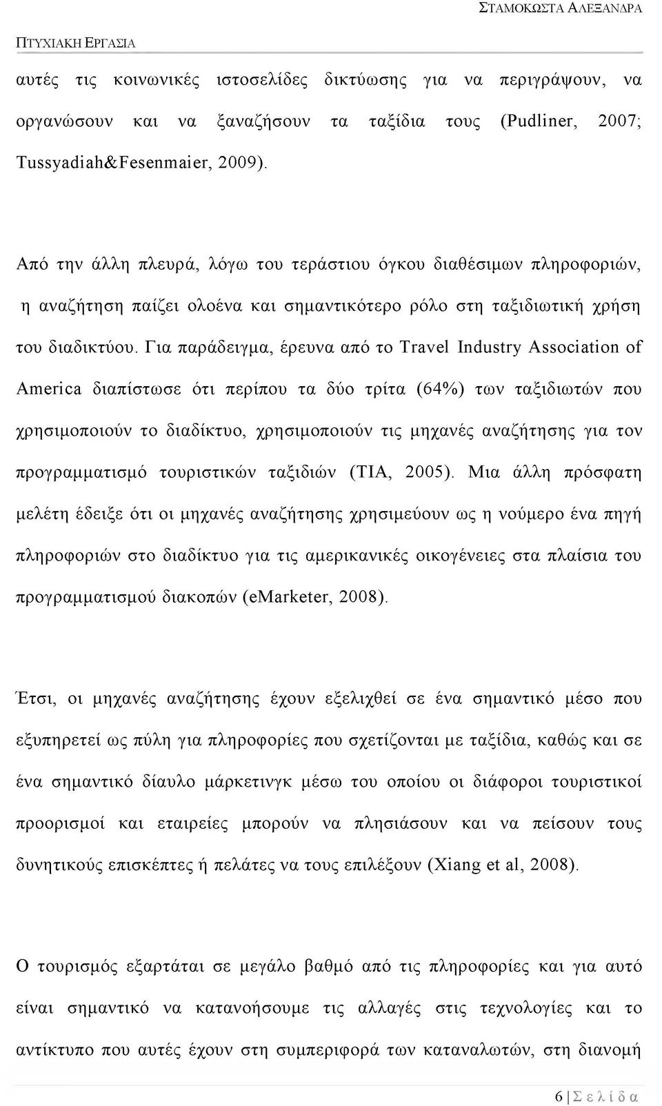 Για παράδειγμα, έρευνα από το Travel Industry Association of America διαπίστωσε ότι περίπου τα δύο τρίτα (64%) των ταξιδιωτών που χρησιμοποιούν το διαδίκτυο, χρησιμοποιούν τις μηχανές αναζήτησης για