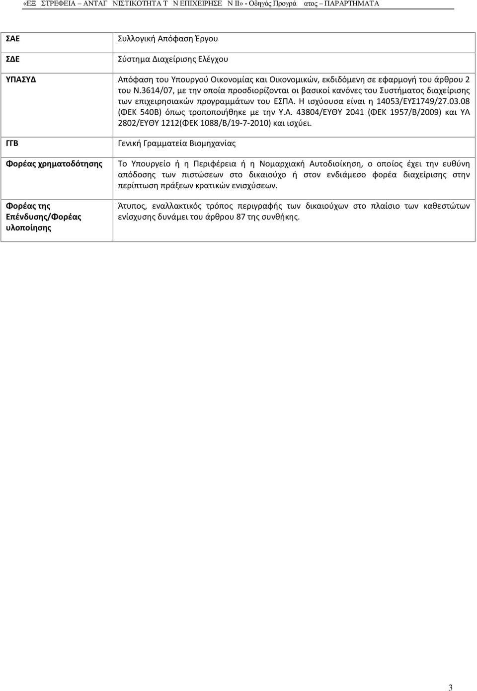 Η ισχύουσα είναι η 14053/ΕΥΣ1749/27.03.08 (ΦΕΚ 540Β) όπως τροποποιήθηκε με την Υ.Α. 43804/ΕΥΘΥ 2041 (ΦΕΚ 1957/Β/2009) και ΥΑ 2802/ΕΥΘΥ 1212(ΦΕΚ 1088/Β/19-7-2010) και ισχύει.