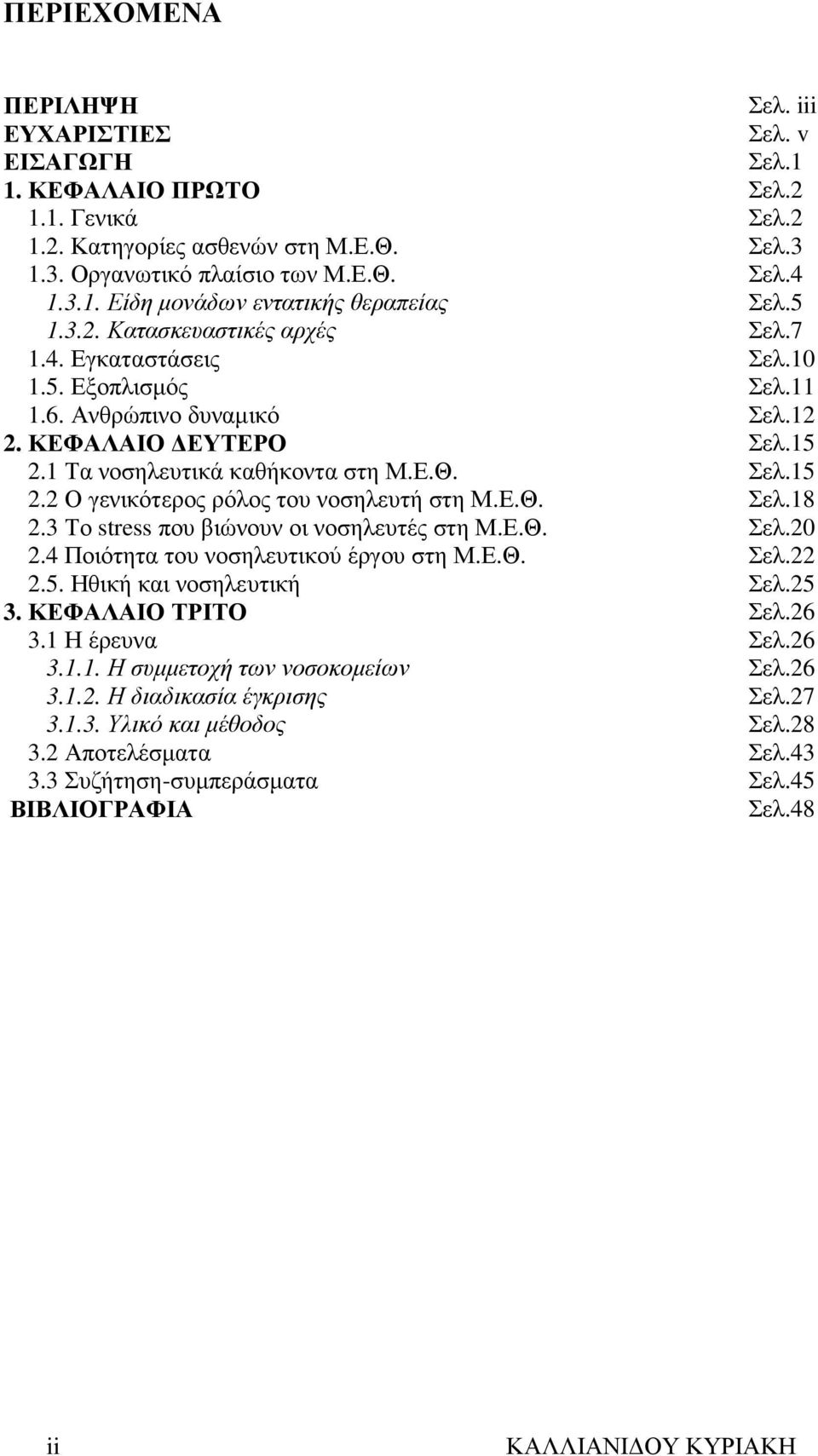 Ε.Θ. Σελ.18 2.3 Το stress που βιώνουν οι νοσηλευτές στη Μ.Ε.Θ. Σελ.20 2.4 Ποιότητα του νοσηλευτικού έργου στη Μ.Ε.Θ. Σελ.22 2.5. Ηθική και νοσηλευτική Σελ.25 3. ΚΕΦΑΛΑΙΟ ΤΡΙΤΟ Σελ.26 3.1 Η έρευνα Σελ.