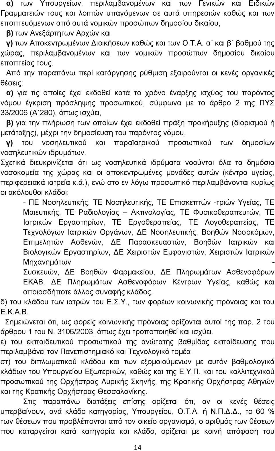 Από την παραπάνω περί κατάργησης ρύθμιση εξαιρούνται οι κενές οργανικές θέσεις: α) για τις οποίες έχει εκδοθεί κατά το χρόνο έναρξης ισχύος του παρόντος νόμου έγκριση πρόσληψης προσωπικού, σύμφωνα με