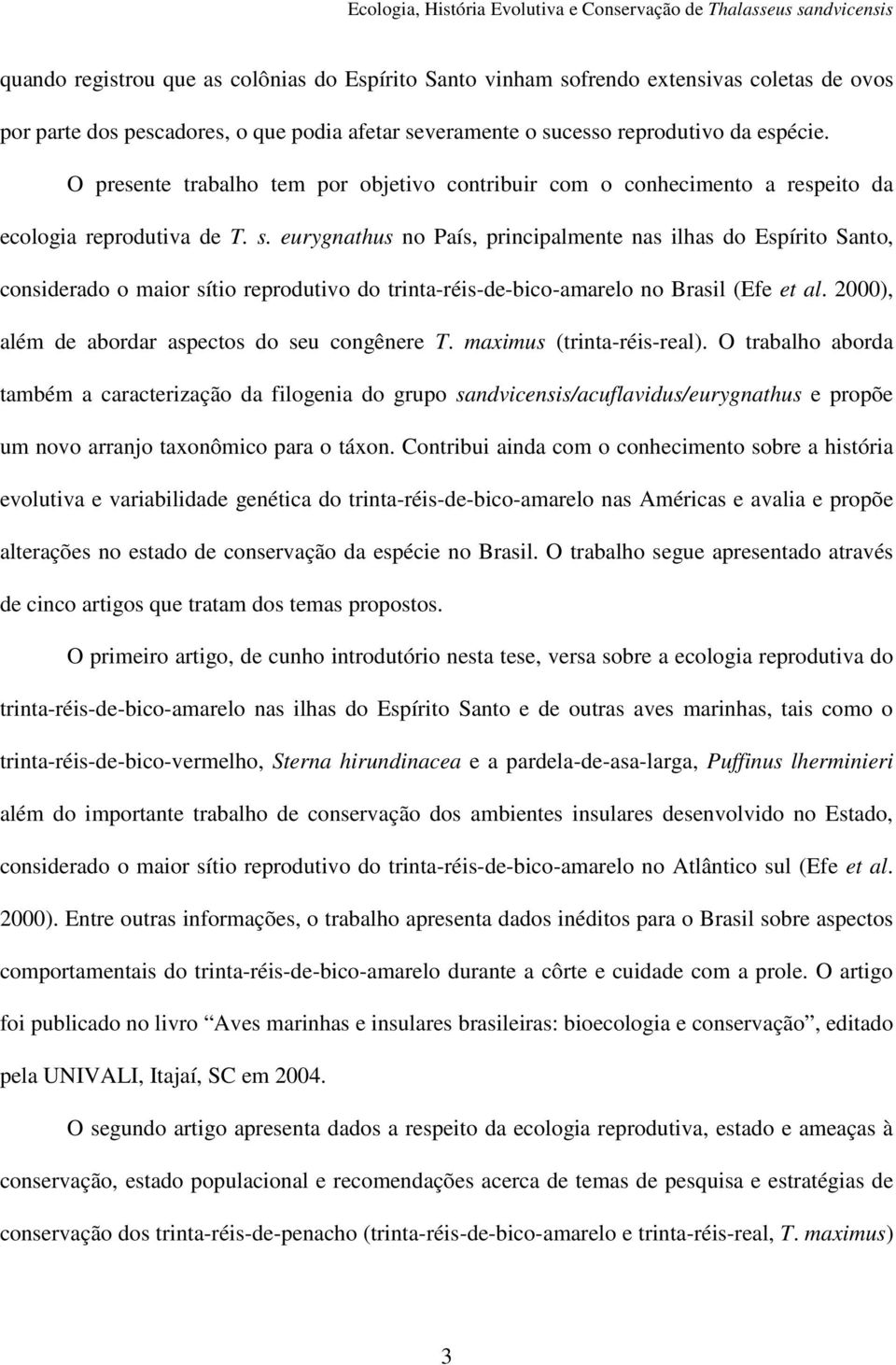 eurygnathus no País, principalmente nas ilhas do Espírito Santo, considerado o maior sítio reprodutivo do trinta-réis-de-bico-amarelo no Brasil (Efe et al.