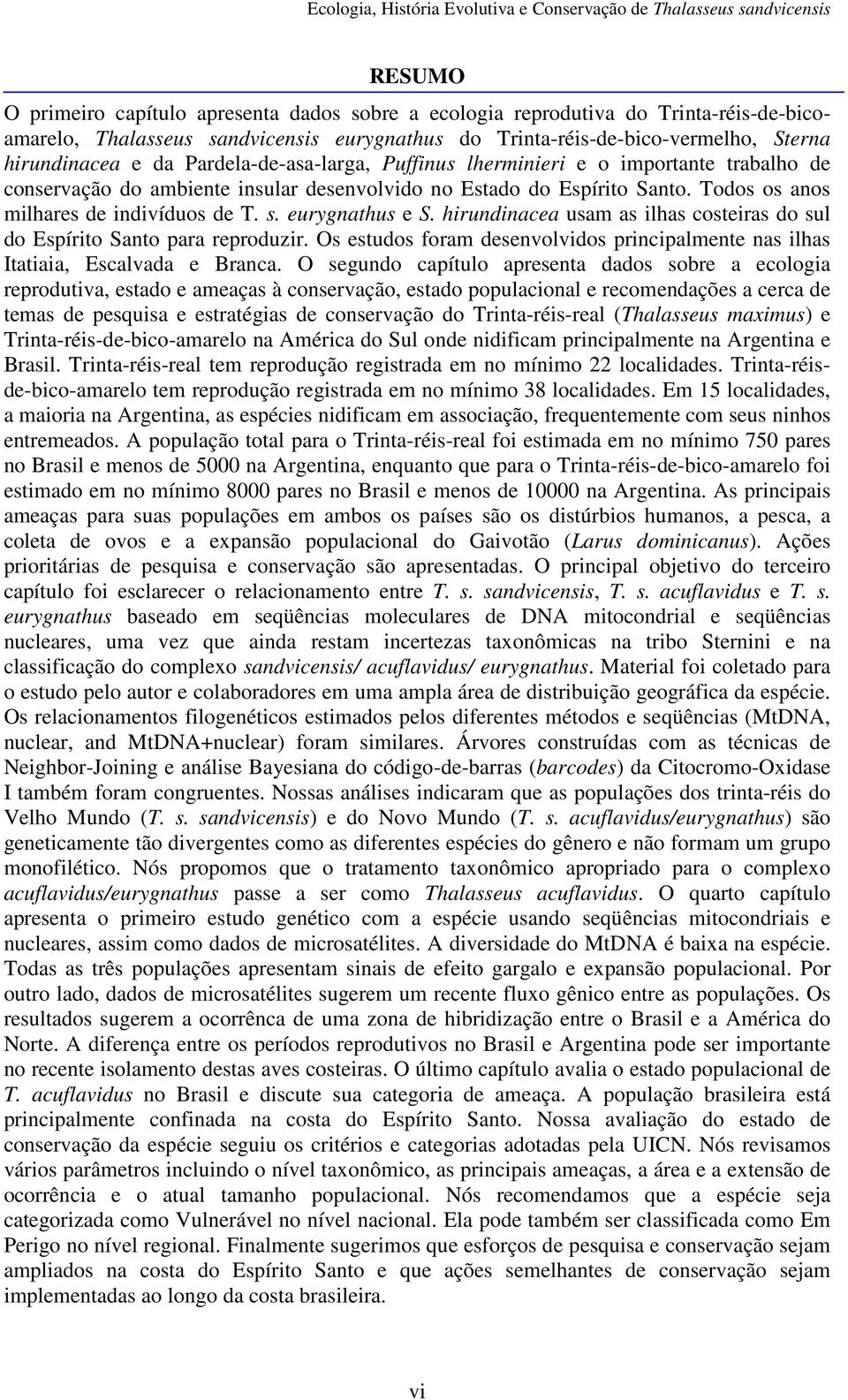 eurygnathus e S. hirundinacea usam as ilhas costeiras do sul do Espírito Santo para reproduzir. Os estudos foram desenvolvidos principalmente nas ilhas Itatiaia, Escalvada e Branca.