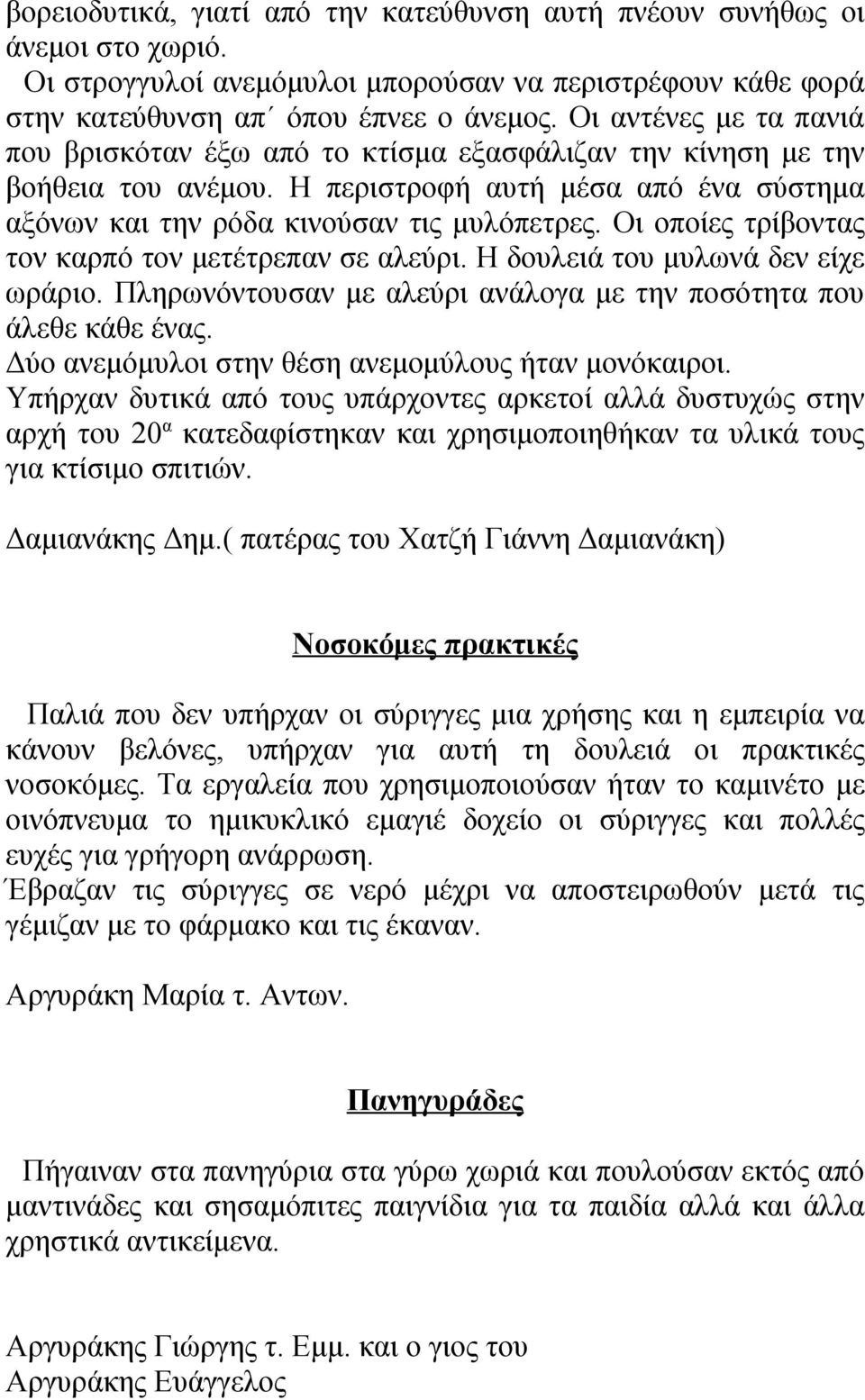 Οι οποίες τρίβοντας τον καρπό τον μετέτρεπαν σε αλεύρι. Η δουλειά του μυλωνά δεν είχε ωράριο. Πληρωνόντουσαν με αλεύρι ανάλογα με την ποσότητα που άλεθε κάθε ένας.