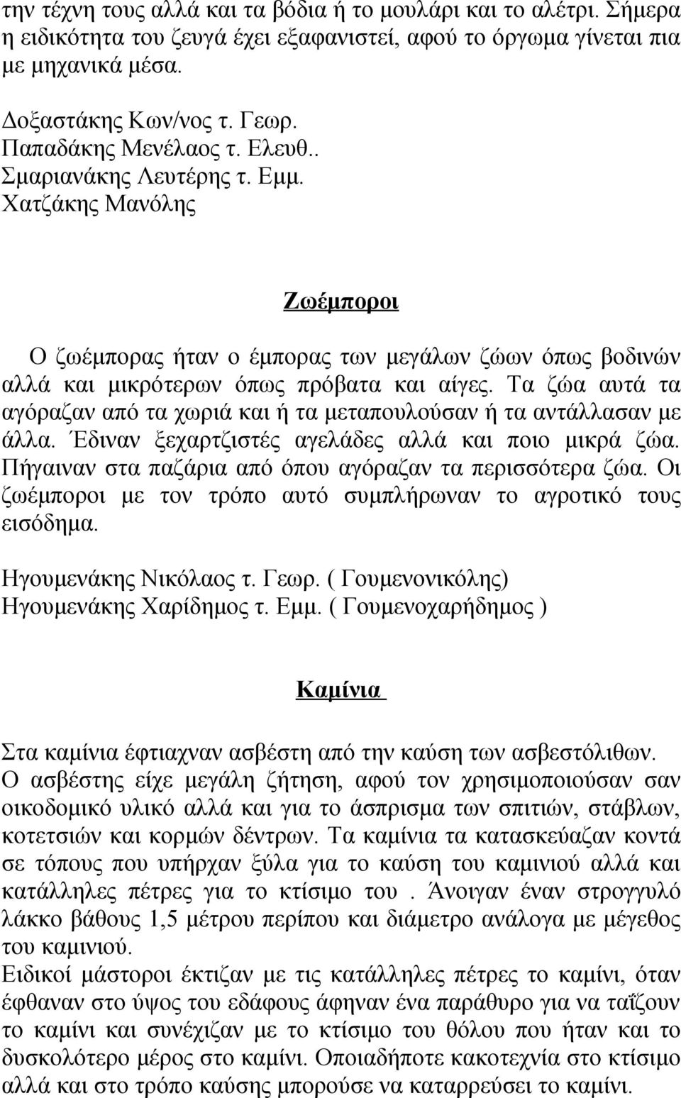 Τα ζώα αυτά τα αγόραζαν από τα χωριά και ή τα μεταπουλούσαν ή τα αντάλλασαν με άλλα. Έδιναν ξεχαρτζιστές αγελάδες αλλά και ποιο μικρά ζώα. Πήγαιναν στα παζάρια από όπου αγόραζαν τα περισσότερα ζώα.