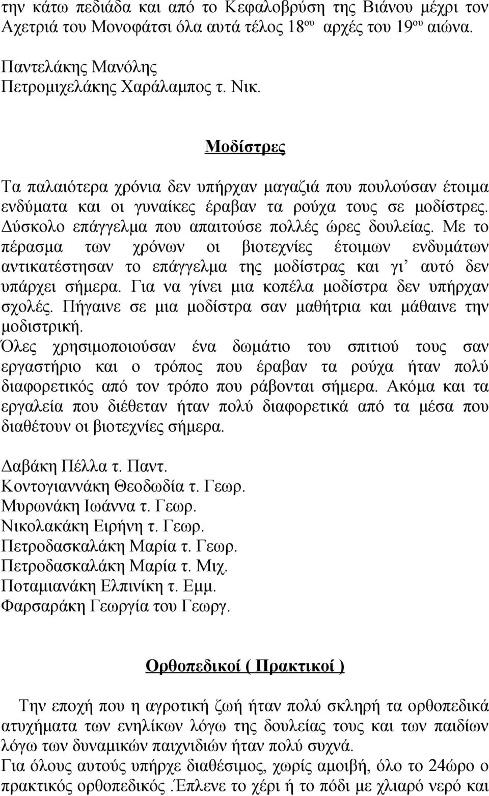 Με το πέρασμα των χρόνων οι βιοτεχνίες έτοιμων ενδυμάτων αντικατέστησαν το επάγγελμα της μοδίστρας και γι αυτό δεν υπάρχει σήμερα. Για να γίνει μια κοπέλα μοδίστρα δεν υπήρχαν σχολές.