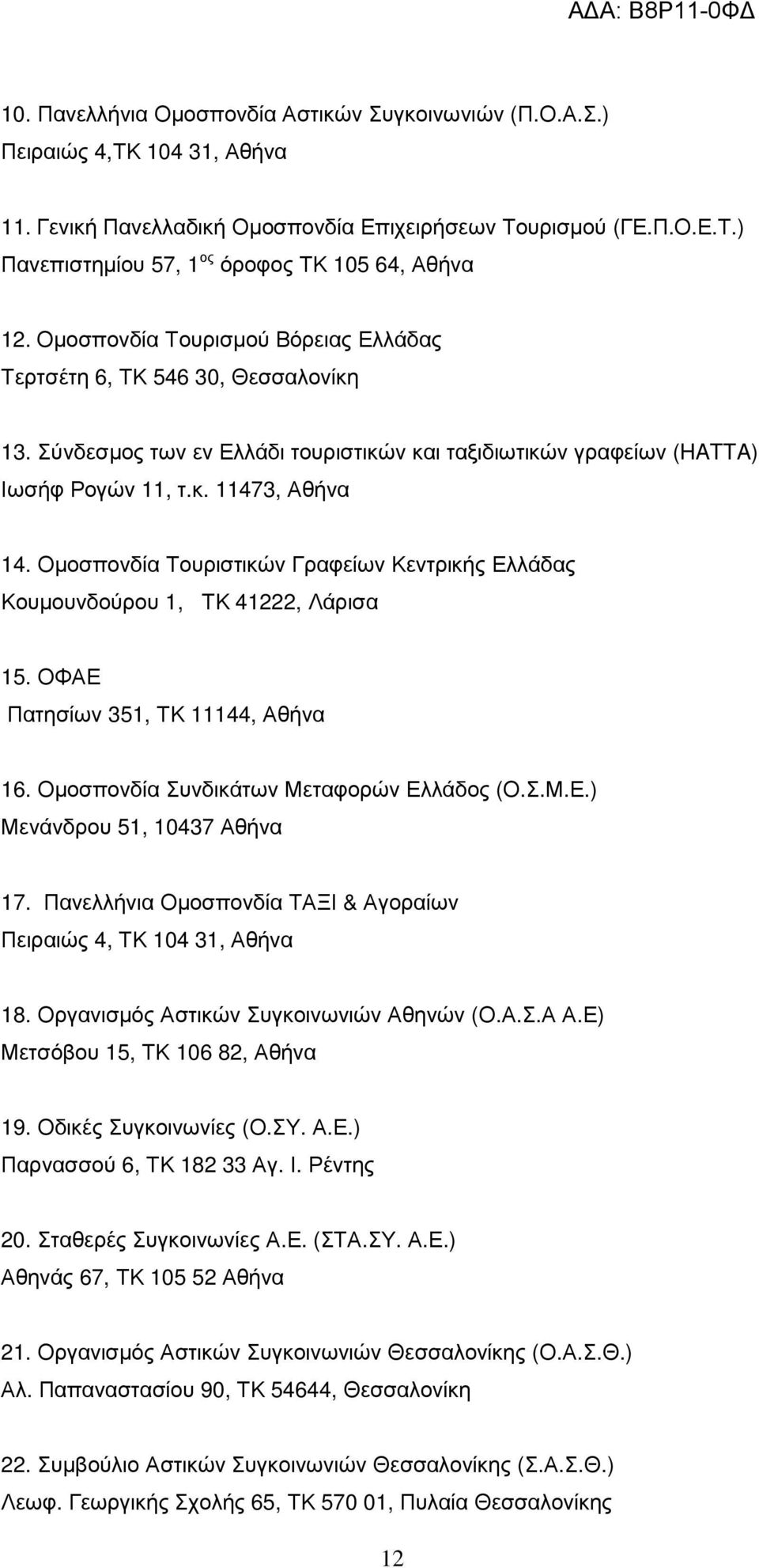 Οµοσπονδία Τουριστικών Γραφείων Κεντρικής Ελλάδας Κουµουνδούρου 1, ΤΚ 41222, Λάρισα 15. ΟΦΑΕ Πατησίων 351, ΤΚ 11144, Αθήνα 16. Οµοσπονδία Συνδικάτων Μεταφορών Ελλάδος (Ο.Σ.Μ.Ε.) Μενάνδρου 51, 10437 Αθήνα 17.