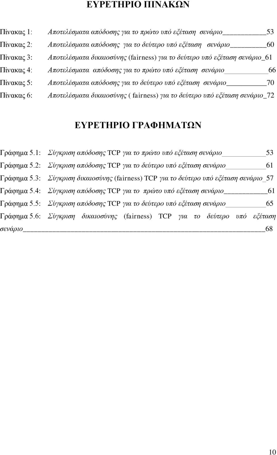 Αποηελέζμαηα δικαιοζύνηρ ( fairness) για ηο δεύηεπο ςπό εξέηαζη ζενάπιο_72 ΔΤΡΔΣΗΡΙΟ ΓΡΑΦΗΜΑΣΧΝ Γξάθεκα 5.1: Σύγκπιζη απόδοζηρ TCP για ηο ππώηο ςπό εξέηαζη ζενάπιο 53 Γξάθεκα 5.