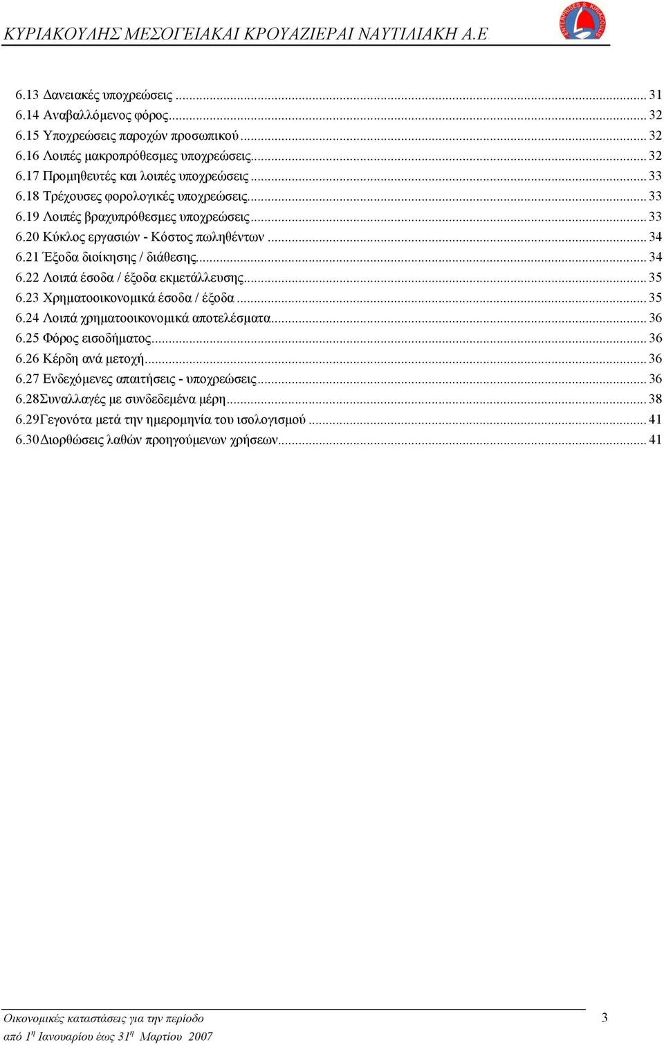 .. 35 6.23 Χρηματοοικονομικά έσοδα / έξοδα... 35 6.24 Λοιπά χρηματοοικονομικά αποτελέσματα... 36 6.25 Φόρος εισοδήματος... 36 6.26 Κέρδη ανά μετοχή... 36 6.27 Ενδεχόμενες απαιτήσεις - υποχρεώσεις.