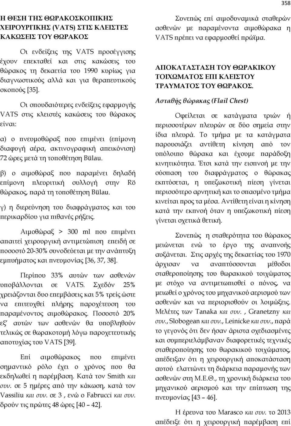 Οι σπουδαιότερες ενδείξεις εφαρμογής VATS στις κλειστές κακώσεις του θώρακος είναι: α) ο πνευμοθώραξ που επιμένει (επίμονη διαφυγή αέρα, ακτινογραφική απεικόνιση) 72 ώρες μετά τη τοποθέτηση Bülau.