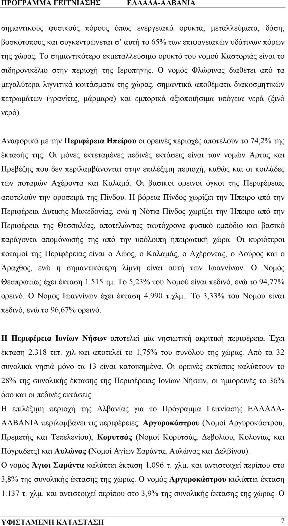 Ο νομός Φλώρινας διαθέτει από τα μεγαλύτερα λιγνιτικά κοιτάσματα της χώρας, σημαντικά αποθέματα διακοσμητικών πετρωμάτων (γρανίτες, μάρμαρα) και εμπορικά αξιοποιήσιμα υπόγεια νερά (ξινό νερό).