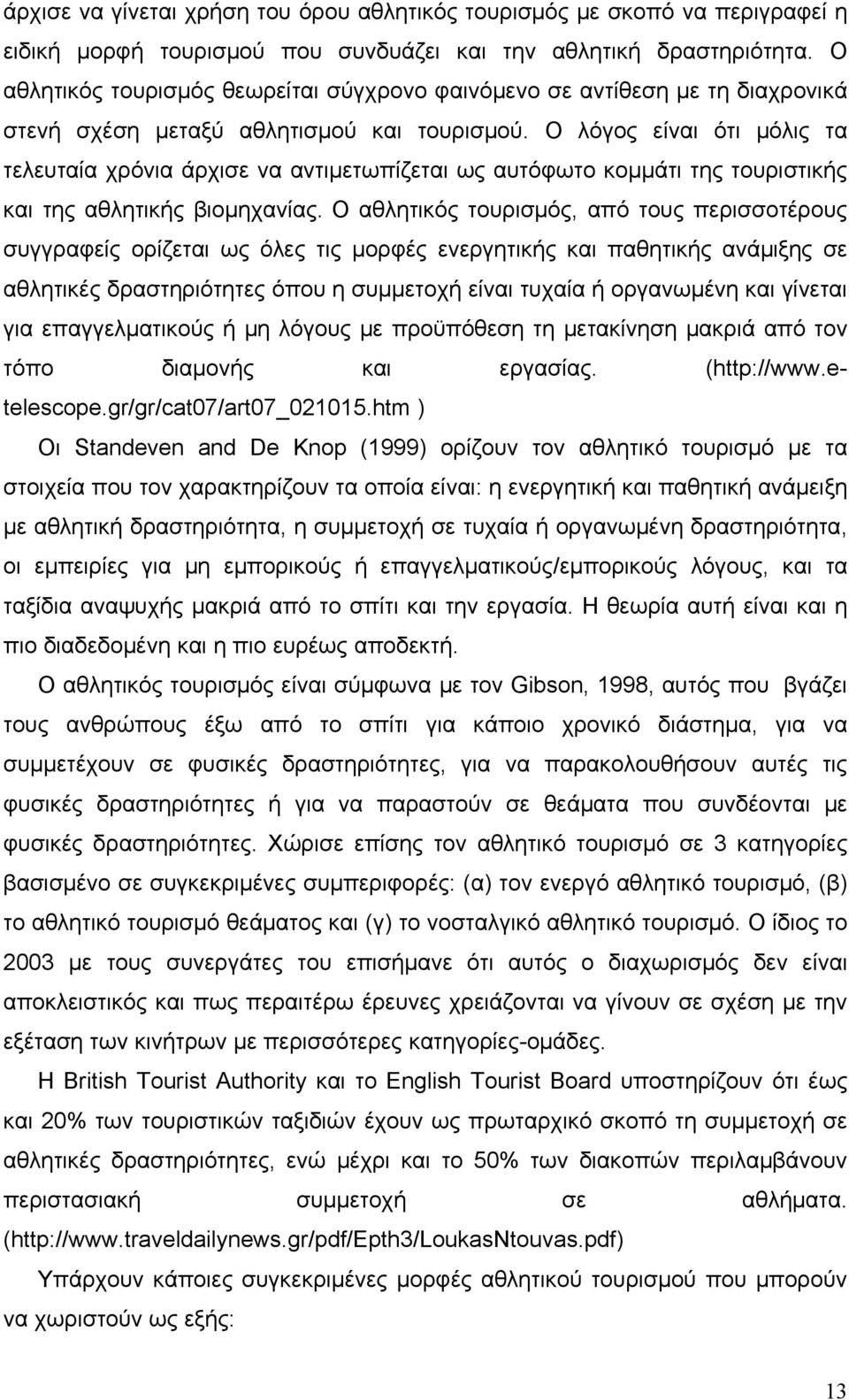 Ο λόγος είναι ότι μόλις τα τελευταία χρόνια άρχισε να αντιμετωπίζεται ως αυτόφωτο κομμάτι της τουριστικής και της αθλητικής βιομηχανίας.