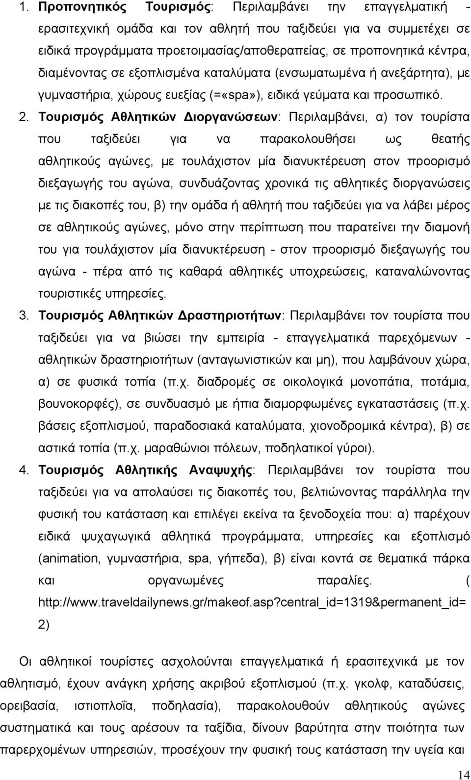 Τουρισμός Αθλητικών Διοργανώσεων: Περιλαμβάνει, α) τον τουρίστα που ταξιδεύει για να παρακολουθήσει ως θεατής αθλητικούς αγώνες, με τουλάχιστον μία διανυκτέρευση στον προορισμό διεξαγωγής του αγώνα,