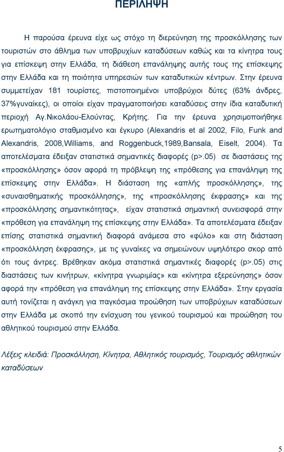 Στην έρευνα συμμετείχαν 181 τουρίστες, πιστοποιημένοι υποβρύχιοι δύτες (63% άνδρες, 37%γυναίκες), οι οποίοι είχαν πραγματοποιήσει καταδύσεις στην ίδια καταδυτική περιοχή Αγ.Νικολάου-Ελούντας, Κρήτης.