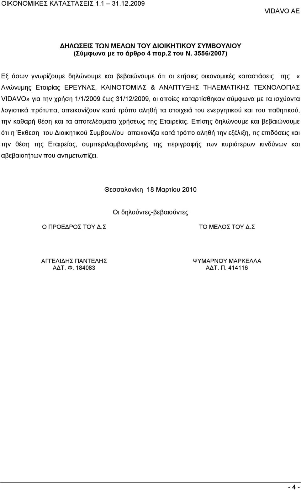 1/1/2009 έως 31/12/2009, οι οποίες καταρτίσθηκαν σύμφωνα με τα ισχύοντα λογιστικά πρότυπα, απεικονίζουν κατά τρόπο αληθή τα στοιχειά του ενεργητικού και του παθητικού, την καθαρή θέση και τα