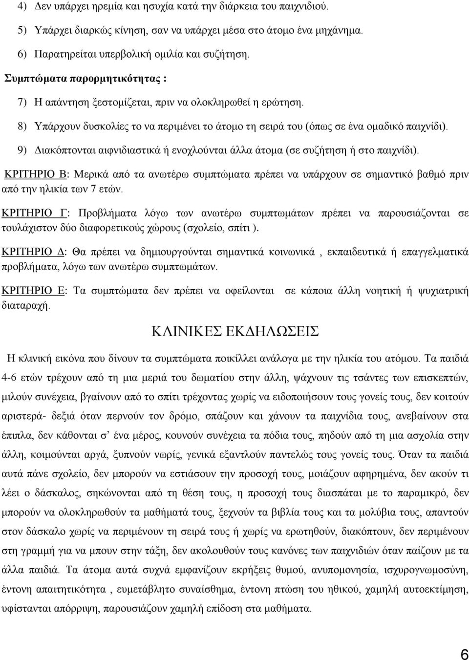 9) Διακόπτονται αιφνιδιαστικά ή ενοχλούνται άλλα άτομα (σε συζήτηση ή στο παιχνίδι). ΚΡΙΤΗΡΙΟ Β: Μερικά από τα ανωτέρω συμπτώματα πρέπει να υπάρχουν σε σημαντικό βαθμό πριν από την ηλικία των 7 ετών.