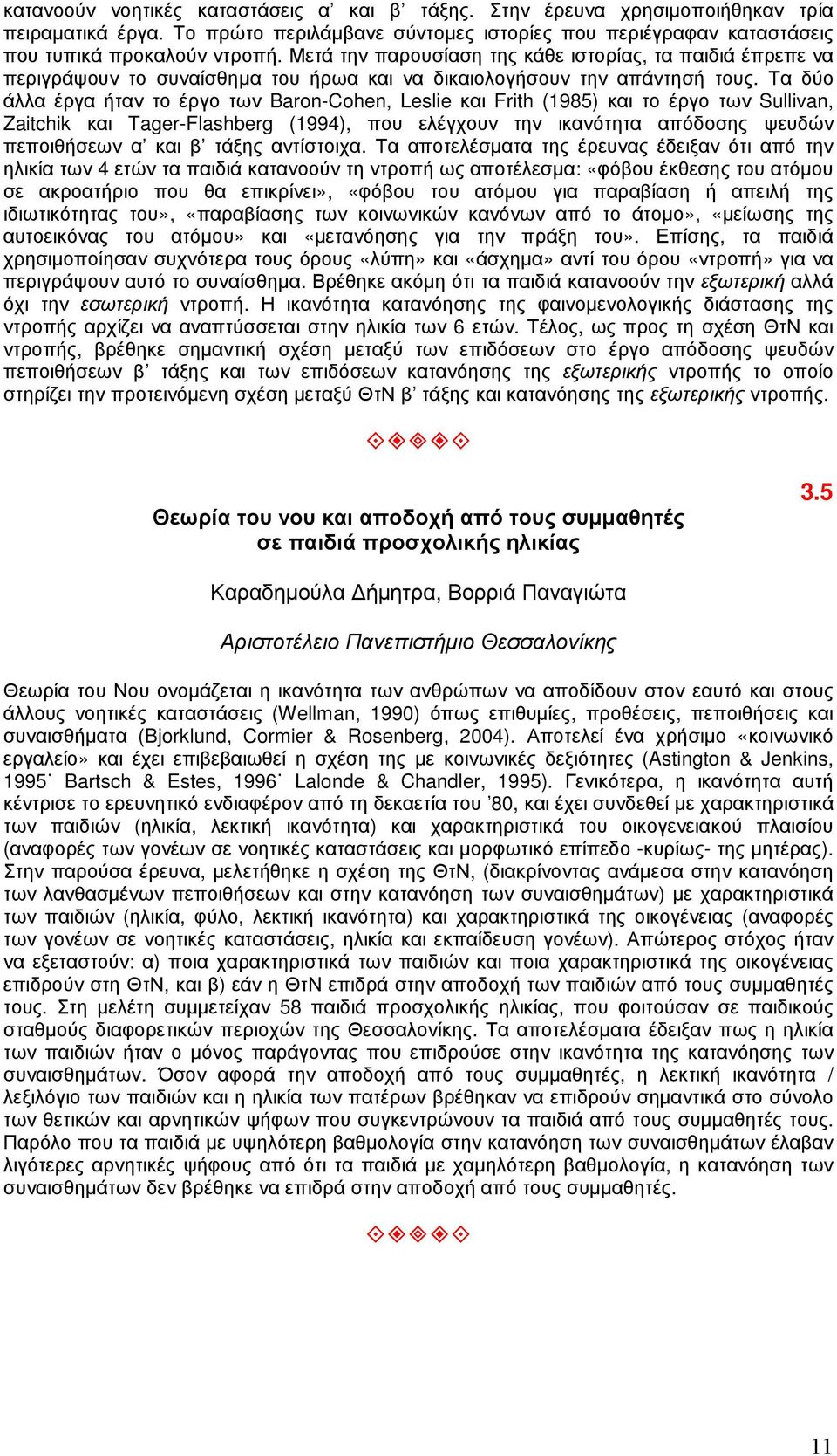 Τα δύο άλλα έργα ήταν το έργο των Baron-Cohen, Leslie και Frith (1985) και το έργο των Sullivan, Zaitchik και Tager-Flashberg (1994), που ελέγχουν την ικανότητα απόδοσης ψευδών πεποιθήσεων α και β