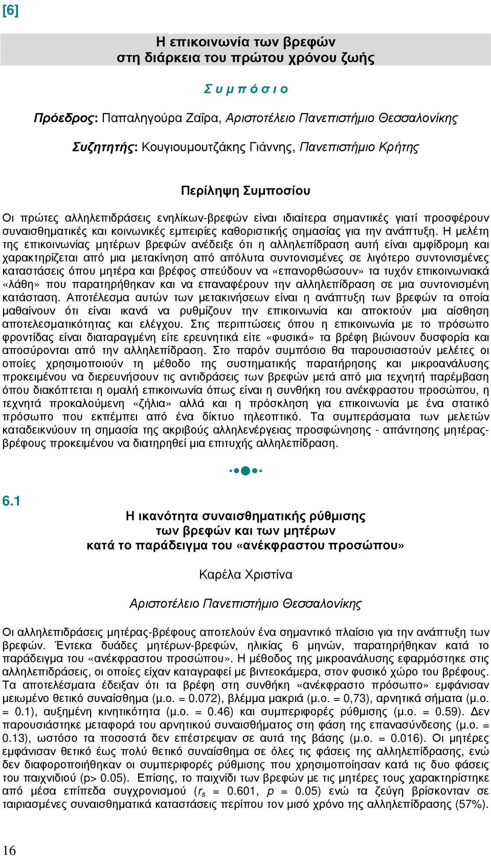 Η µελέτη της επικοινωνίας µητέρων βρεφών ανέδειξε ότι η αλληλεπίδραση αυτή είναι αµφίδροµη και χαρακτηρίζεται από µια µετακίνηση από απόλυτα συντονισµένες σε λιγότερο συντονισµένες καταστάσεις όπου