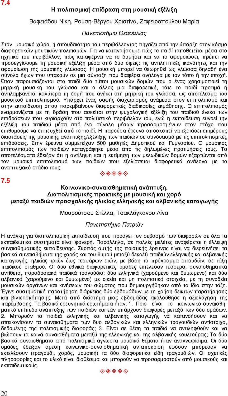 Για να κατανοήσουµε πώς το παιδί τοποθετείται µέσα στο ηχητικό του περιβάλλον, πώς καταφέρνει να το δοµήσει και να το αφοµοιώσει, πρέπει να προσεγγίσουµε τη µουσική εξέλιξη µέσα από δύο όψεις: τις