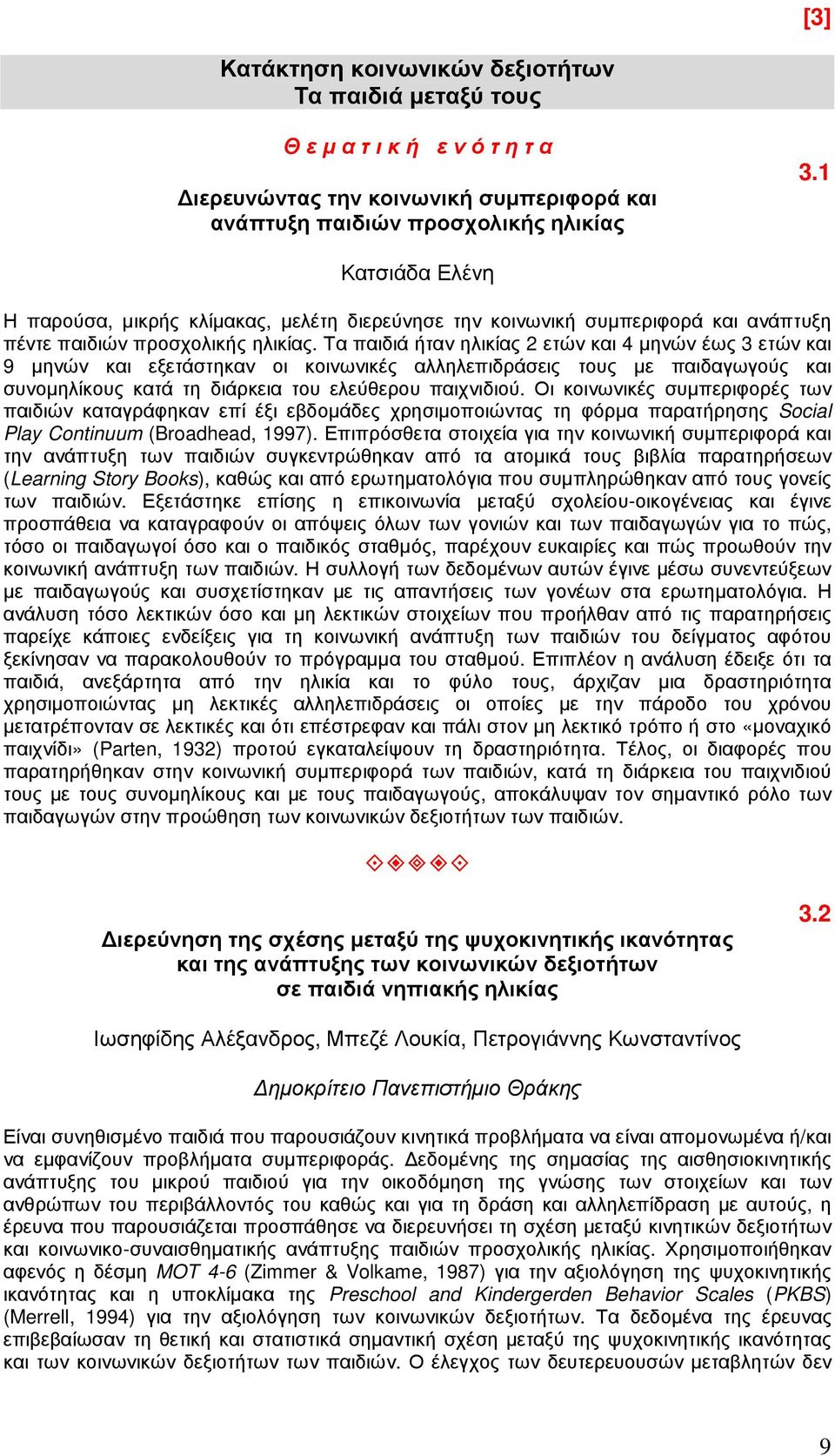 Τα παιδιά ήταν ηλικίας 2 ετών και 4 µηνών έως 3 ετών και 9 µηνών και εξετάστηκαν οι κοινωνικές αλληλεπιδράσεις τους µε παιδαγωγούς και συνοµηλίκους κατά τη διάρκεια του ελεύθερου παιχνιδιού.