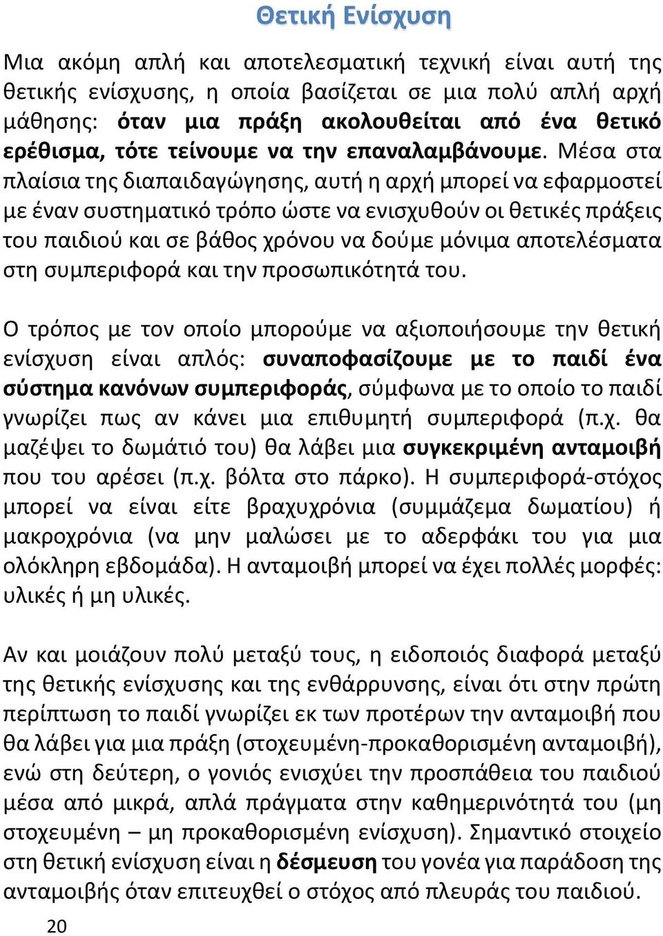 Μέσα στα πλαίσια της διαπαιδαγώγησης, αυτή η αρχή μπορεί να εφαρμοστεί με έναν συστηματικό τρόπο ώστε να ενισχυθούν οι θετικές πράξεις του παιδιού και σε βάθος χρόνου να δούμε μόνιμα αποτελέσματα στη